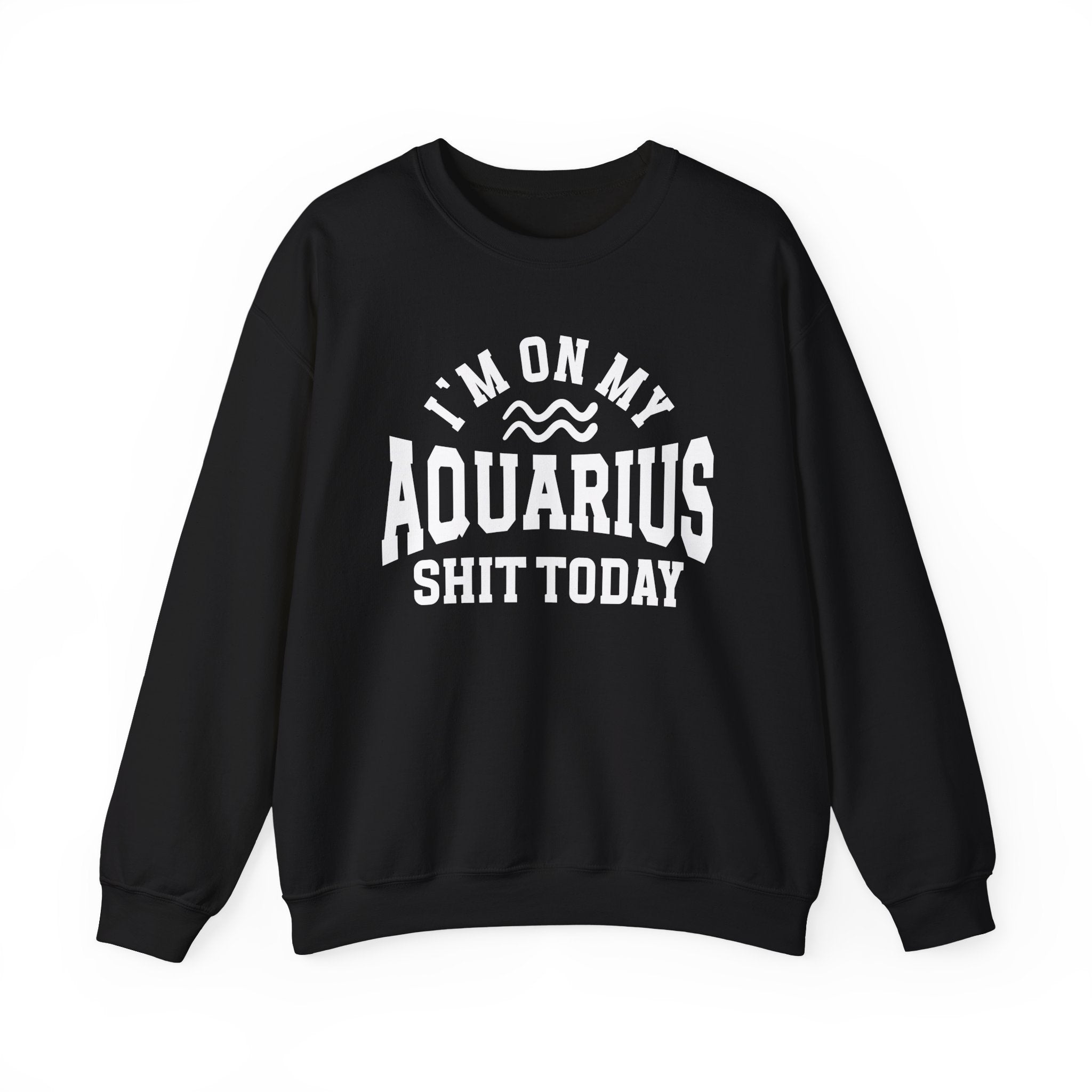 I'm On My Aquarius Shit Today - Sweatshirt