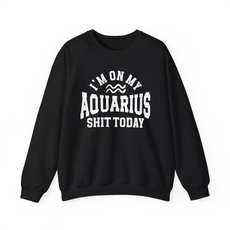 I'm On My Aquarius Shit Today — Sweatshirt