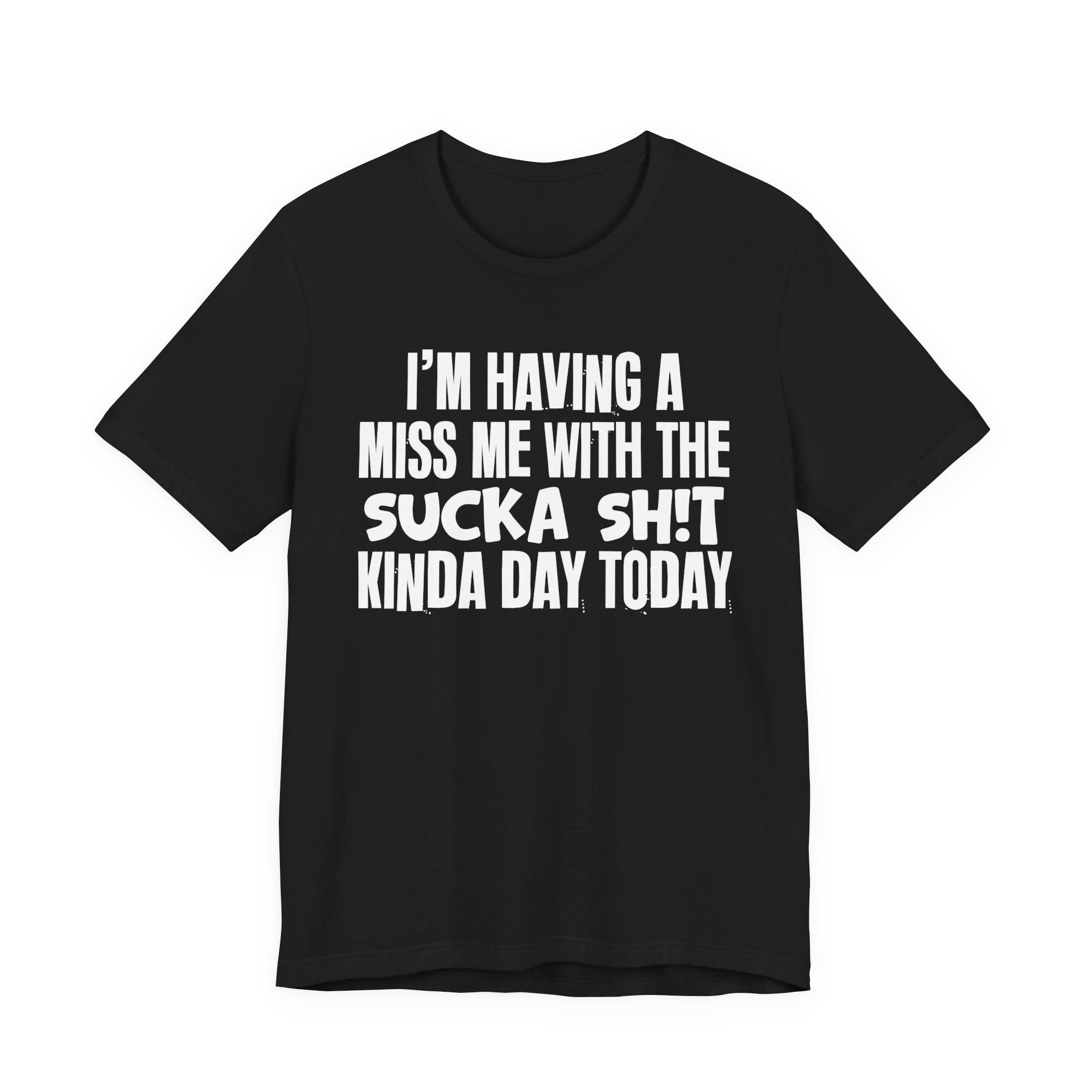 I'm Having A Miss Me With The Sucka Shit Kinda Day Today - Humorous Bold Mood T-Shirt