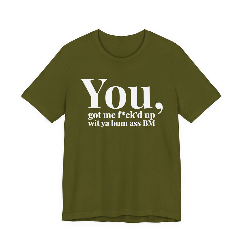 You Got Me Fuck'd Up Wit Ya Bum Ass BM T-Shirt