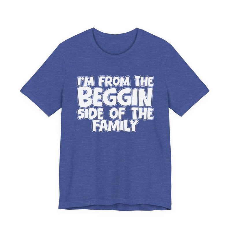 I'm From the Beggin Side of the Family - Funny Family Statement Tee