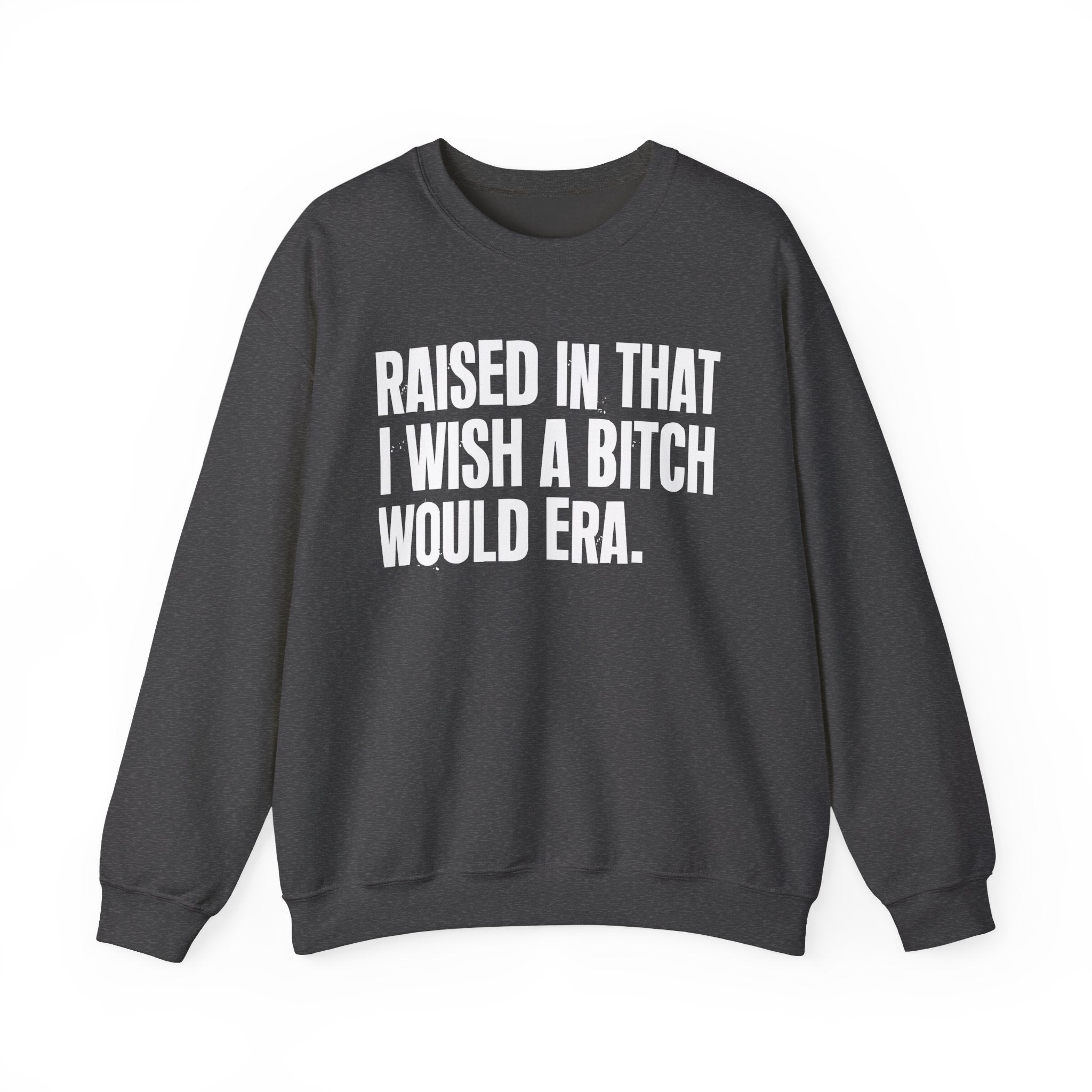 Raised In That I Wish A Bitch Would Era - Funny Back In The Day Statement Sweatshirt