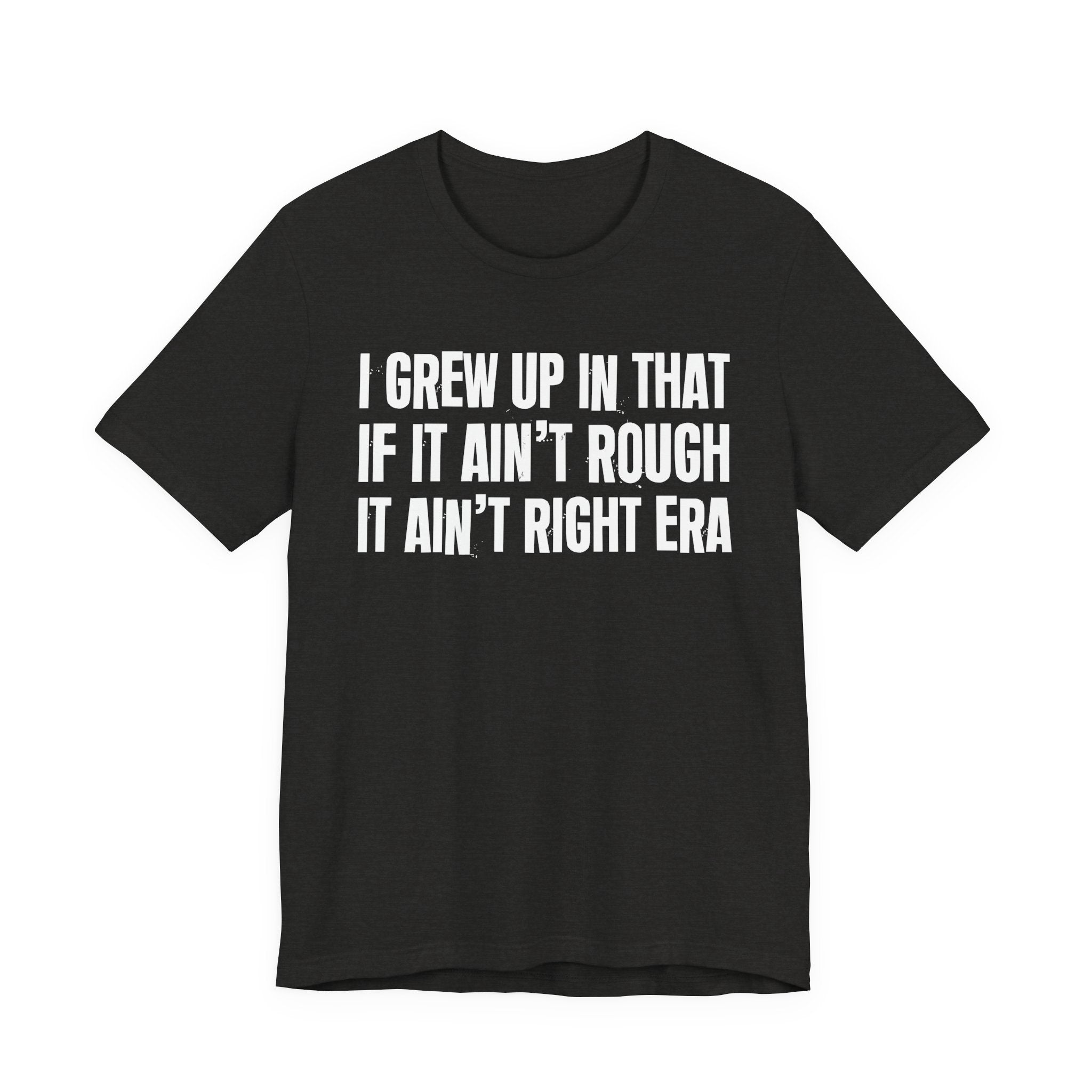 Grew Up In That If It Ain't Rough It Ain't Right Era - Hilarious Back In The Days  T-Shirt