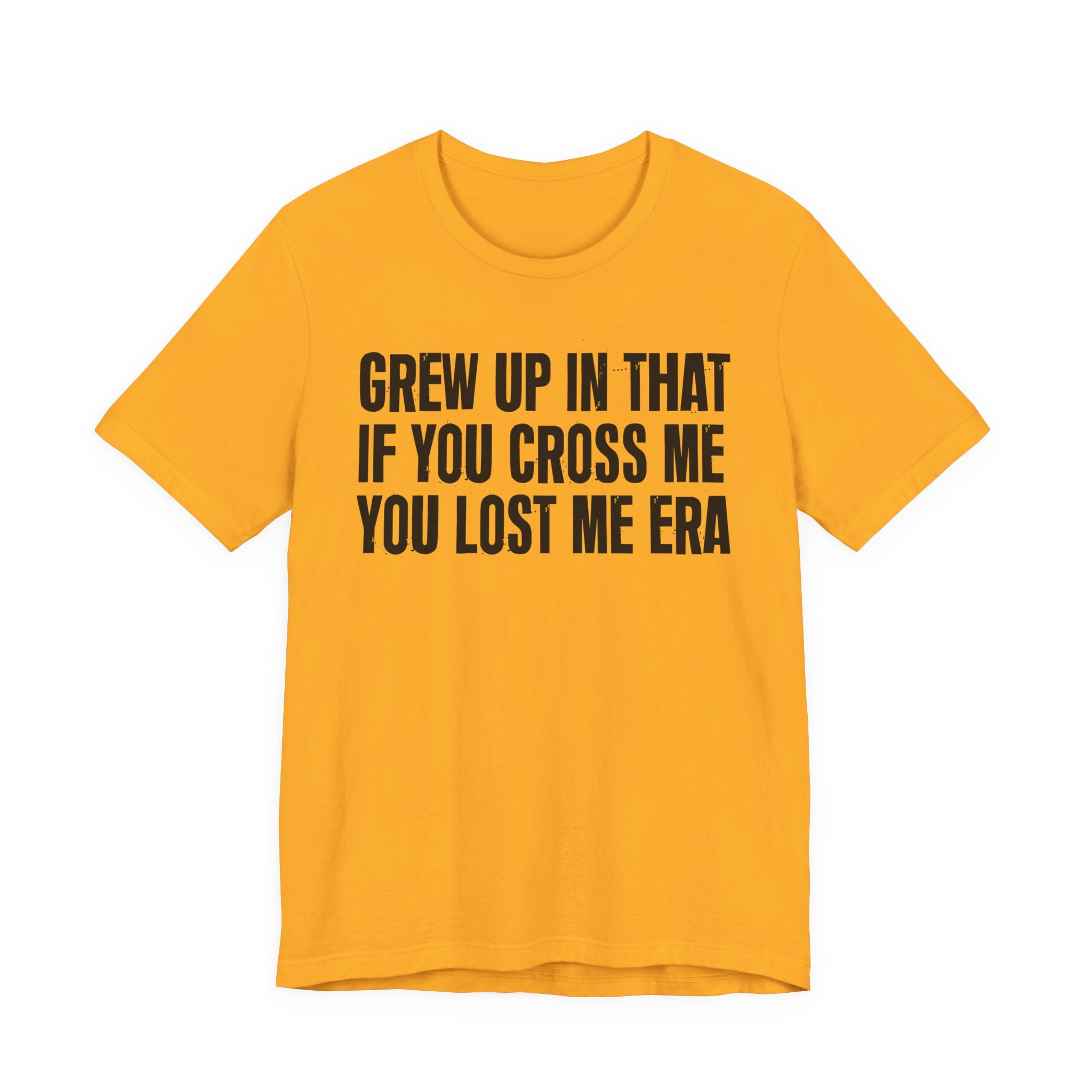Grew Up In That If You Cross Me You Lost Me Era - Funny Back In The Days T-Shirt