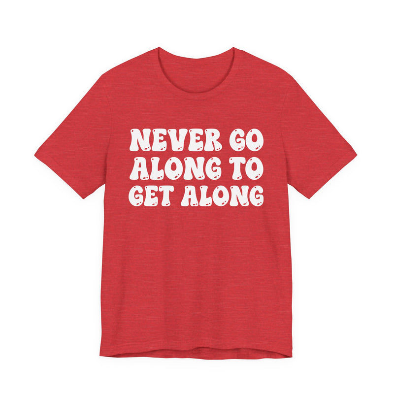 Red t-shirt with white collegiate lettering reading NEVER GO ALONG TO GET ALONG, flat-lay view.
