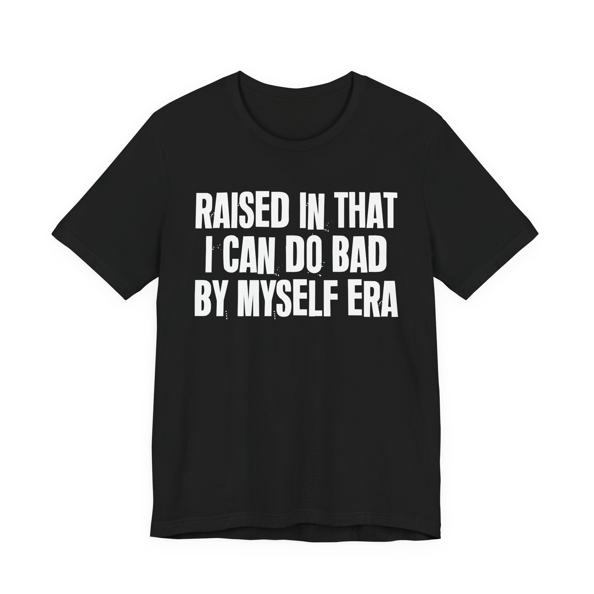 Raised In That I Can Do Bad By Myself Era — Humorous Growing Up Graphic T-Shirt
