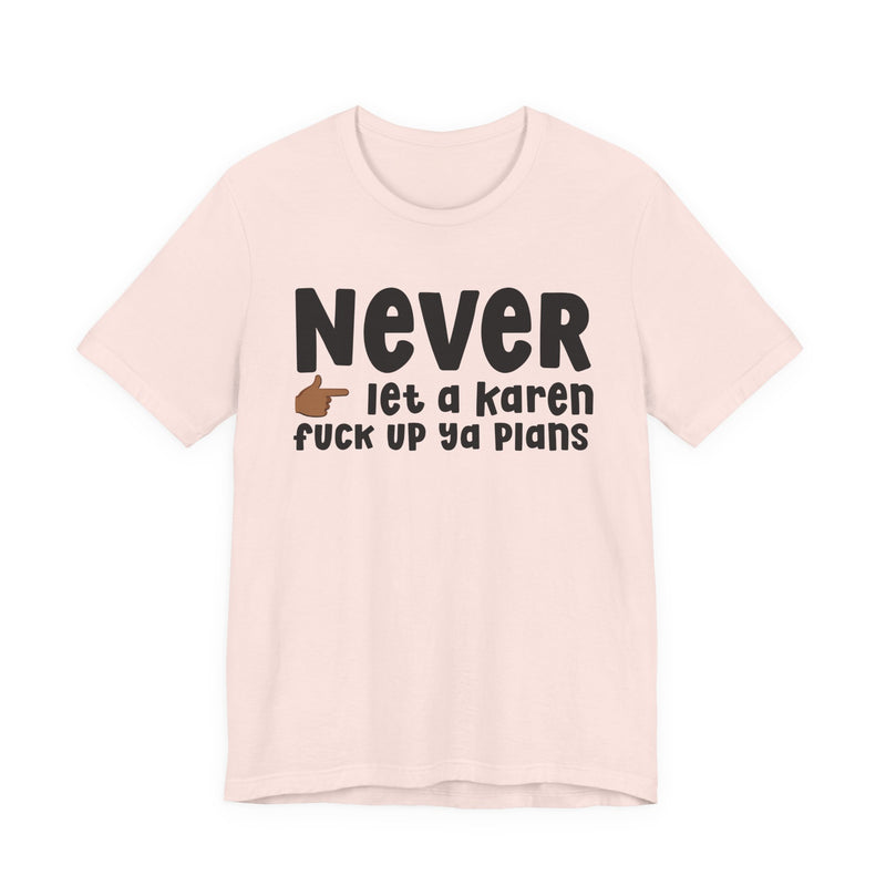 Never Let A Karen Fuck Up Ya Plans — Funny Personal Space T-shirt