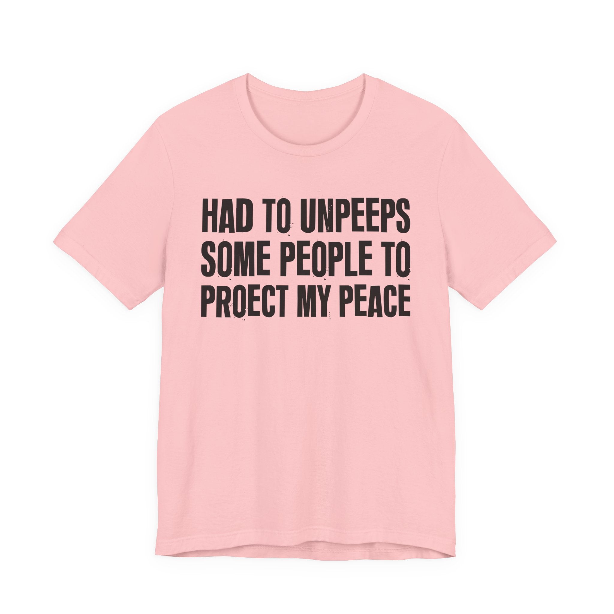 Had To Unpeeps Some People To Protect My Peace- Tee Shirt