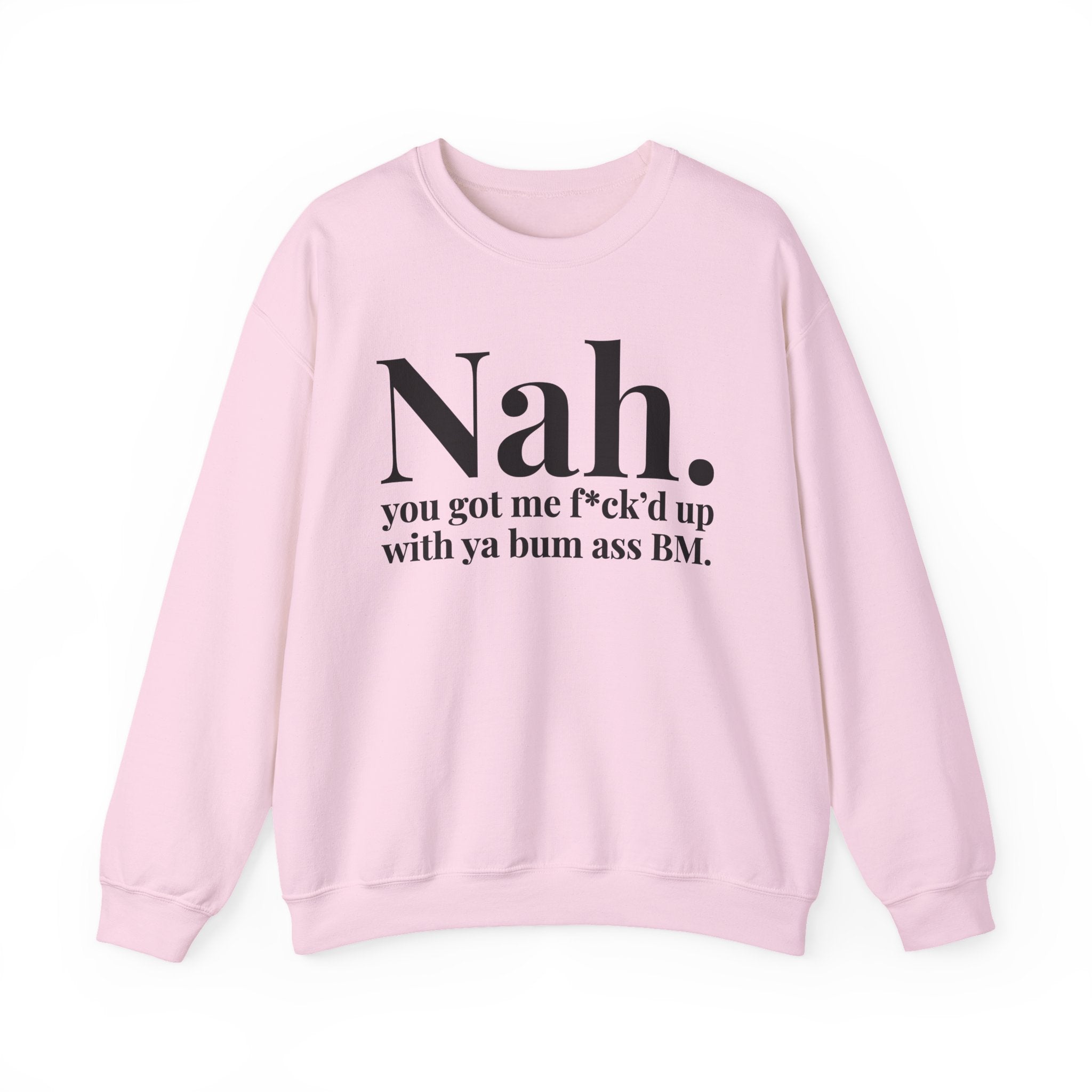 Nah You Got Me Fuck'd Up With Ya Bum Ass BM —  Sweatshirt