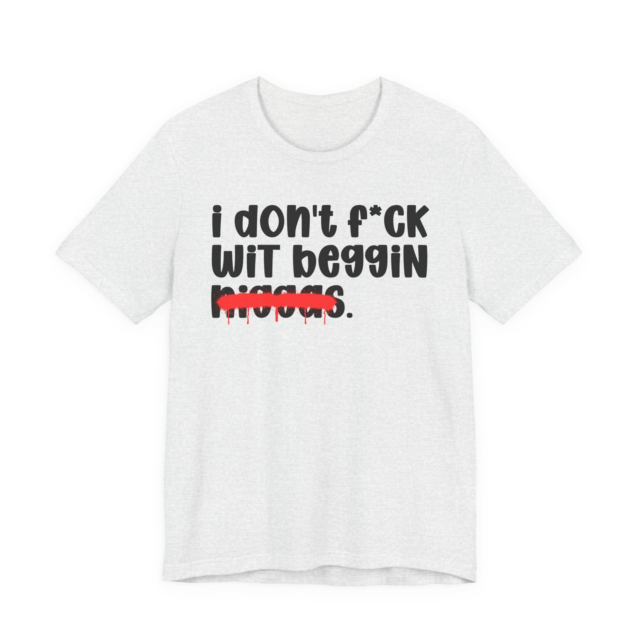 I Don't Fuck Wit Beggin Niggas - Brutally Direct Statement Tee