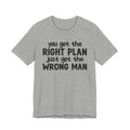 You Got The Right Plan Just Got The Wrong Man - Tee Shirt