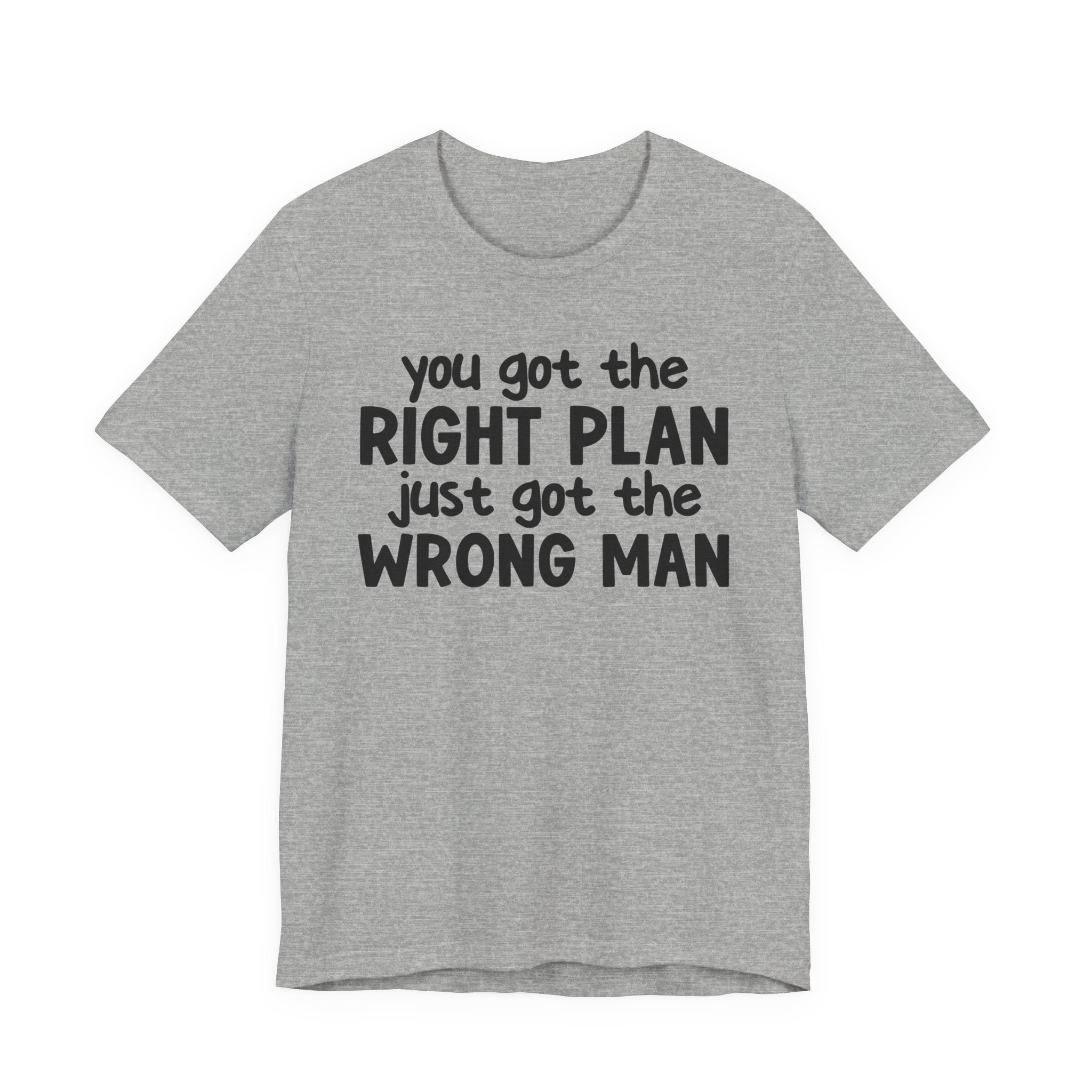 You Got The Right Plan Just Got The Wrong Man - Tee Shirt