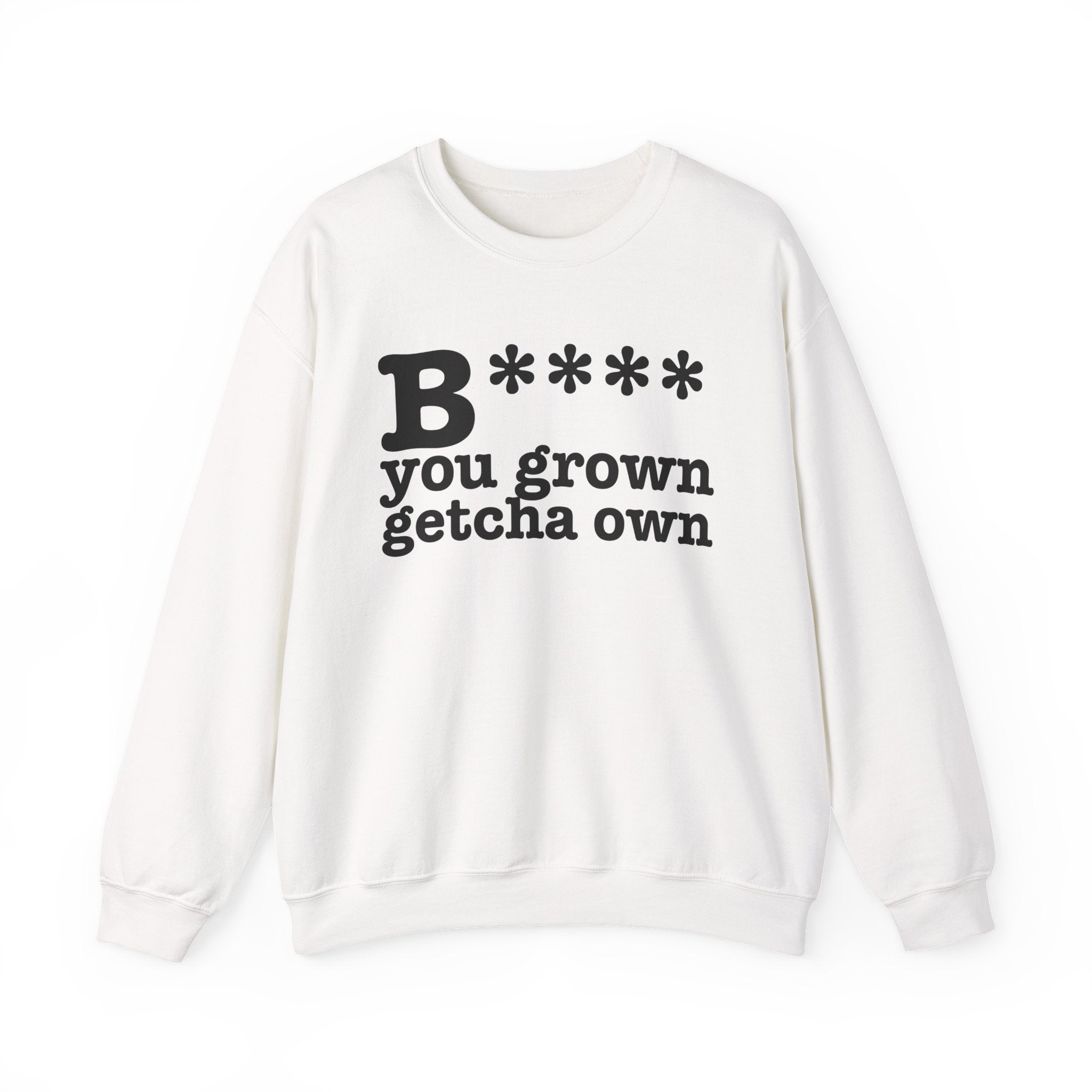 Bitch You Grown Getcha Own — Sweatshirt