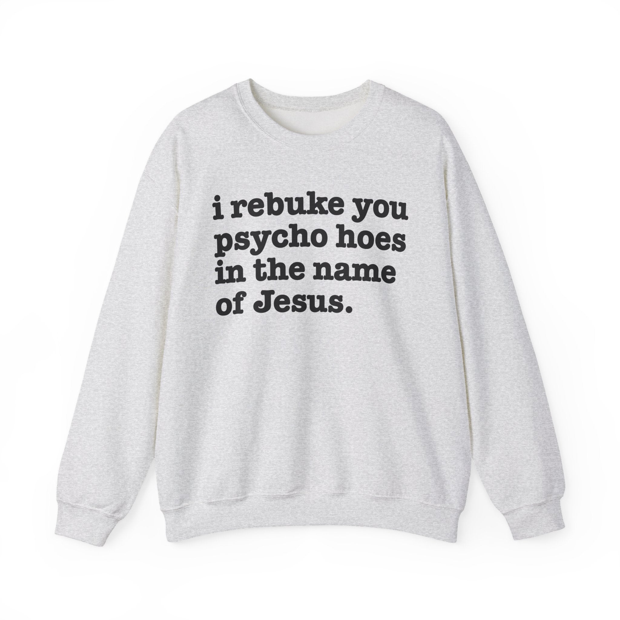 I Rebuke You Psycho Hoes in the Name of Jesus - Christian Humor Sweatshirt