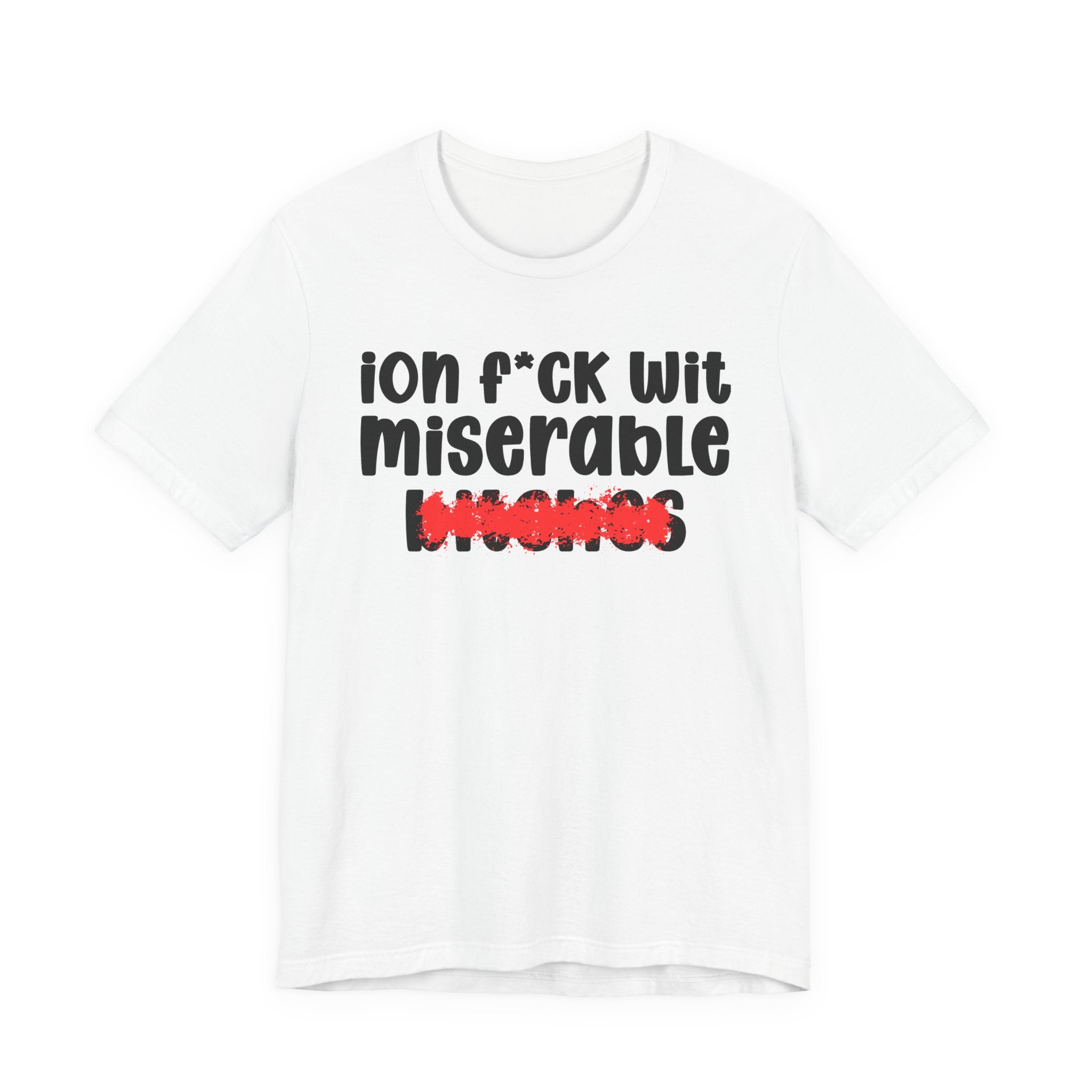ION (I Don't) FUCK WIT MISERABLE BITCHES — Bold Sarcastic Graphic T-Shirt