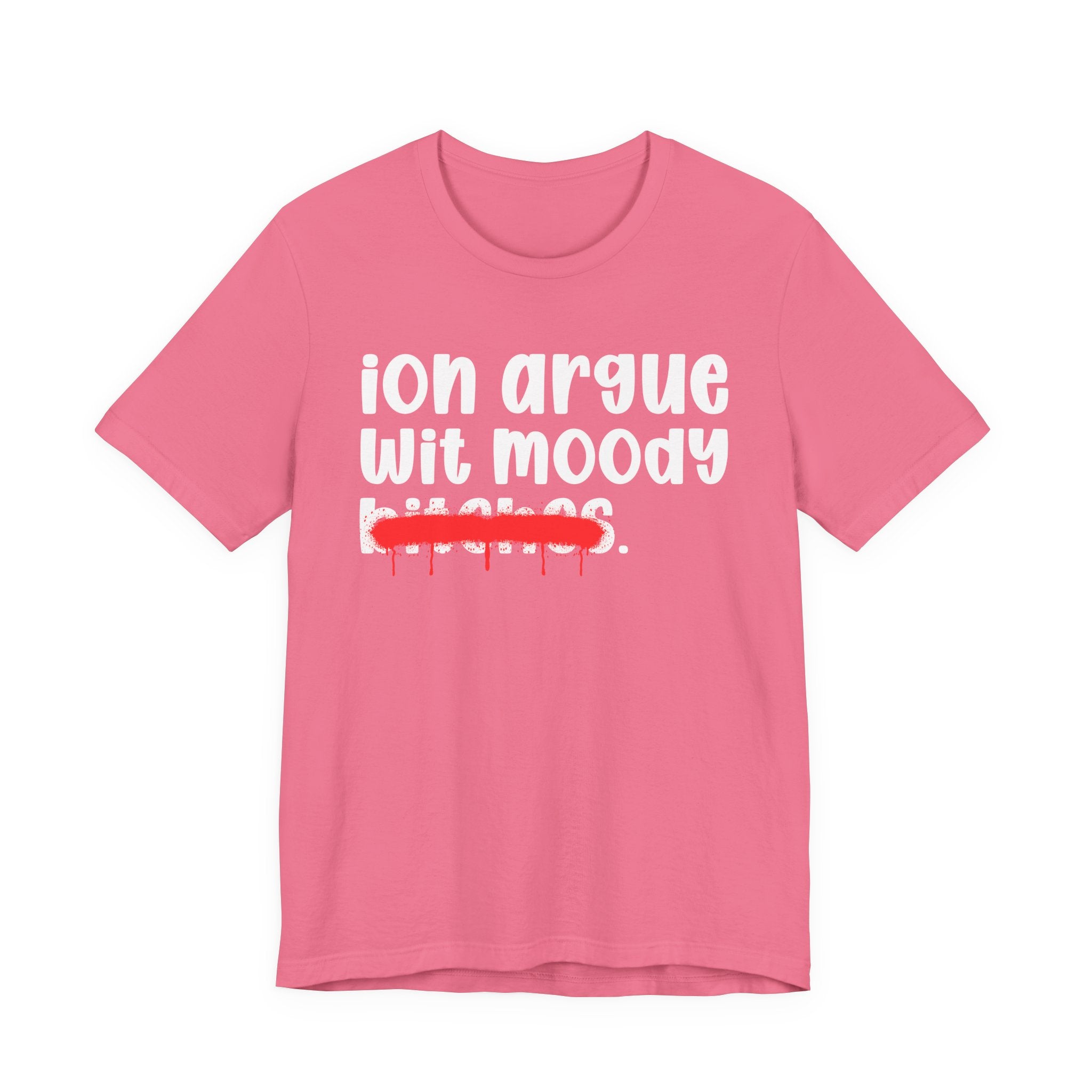 ION (I Don't) Argue Wit Moody Bitches — Funny Statement T-Shirt
