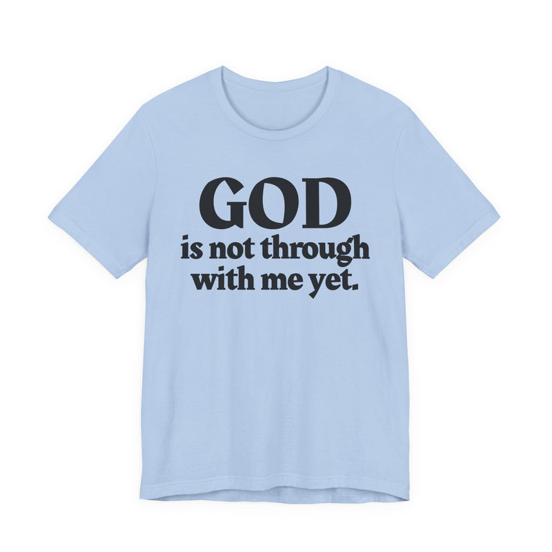 God Is Not Through With Me Yet — Christian T-Shirt