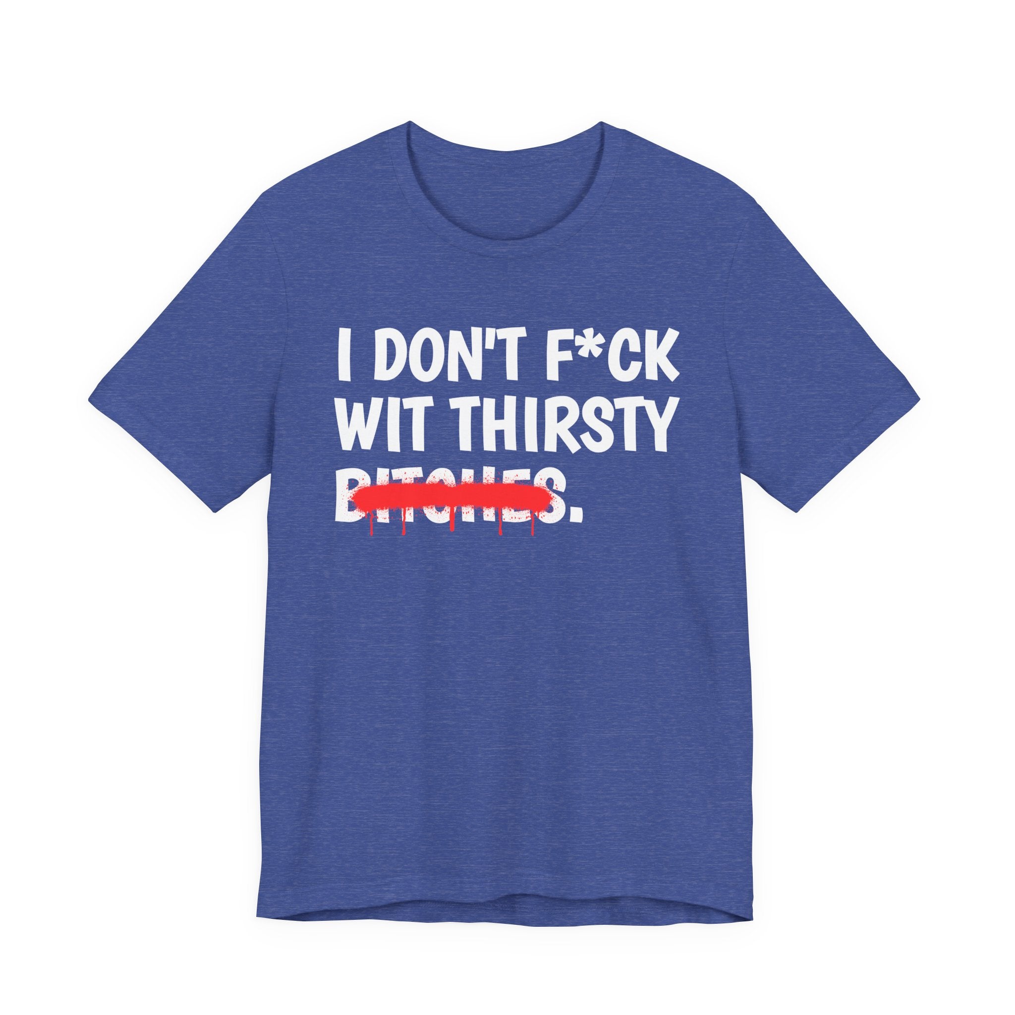 I Don't Fuck Wit Thirsty Bitches — Funny Sassy Statement T-Shirt