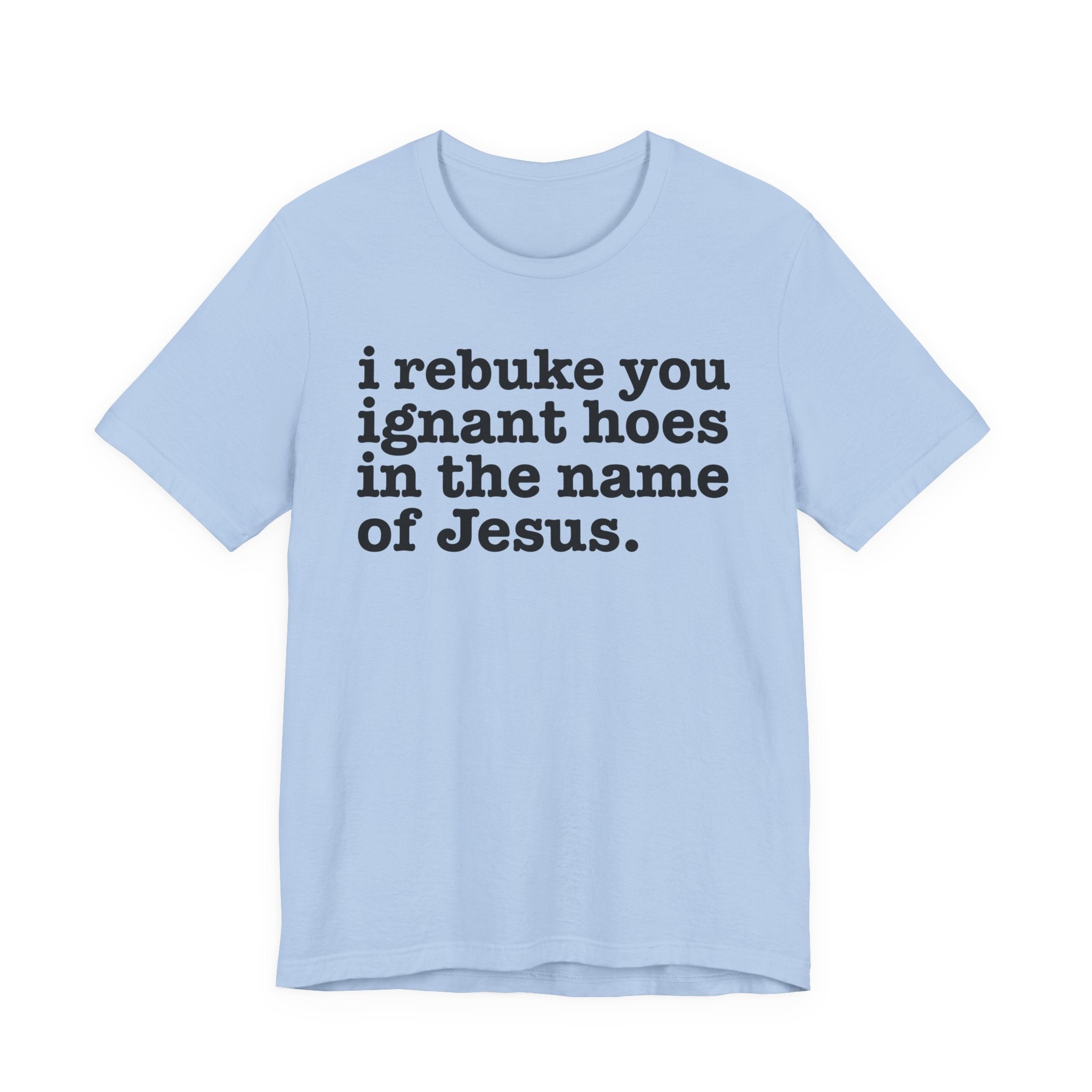 I Rebuke You Ignant Hoes in the Name of Jesus — Christian Humor T-Shirt