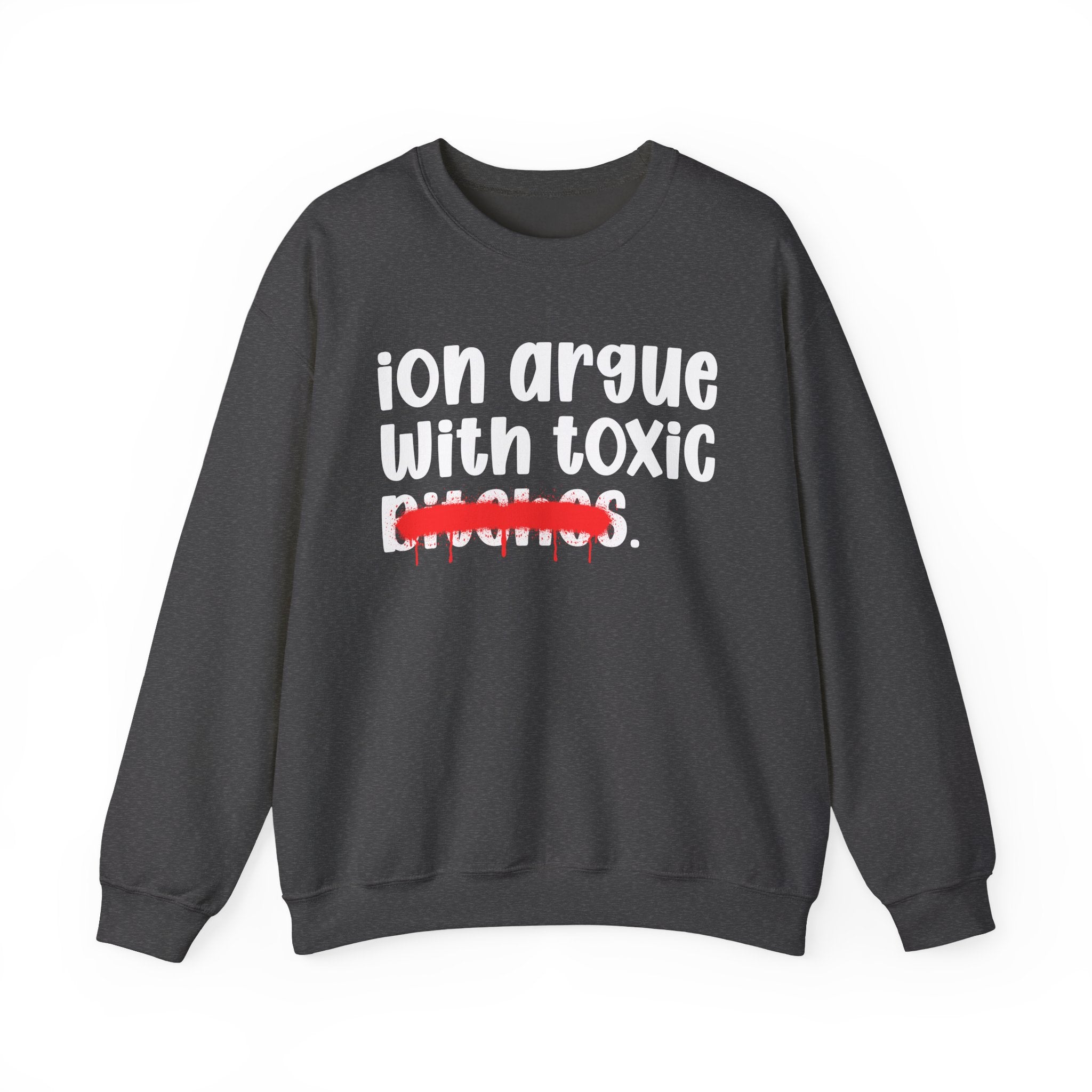 ION (I Don't) Argue With Toxic Bitches — Funny Statement Sweatshirt