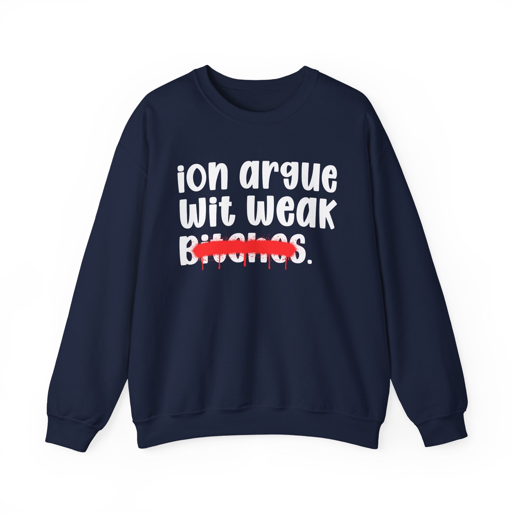 ION (I Don't) Argue Wit Weak Bitches — Funny Statement Sweatshirt