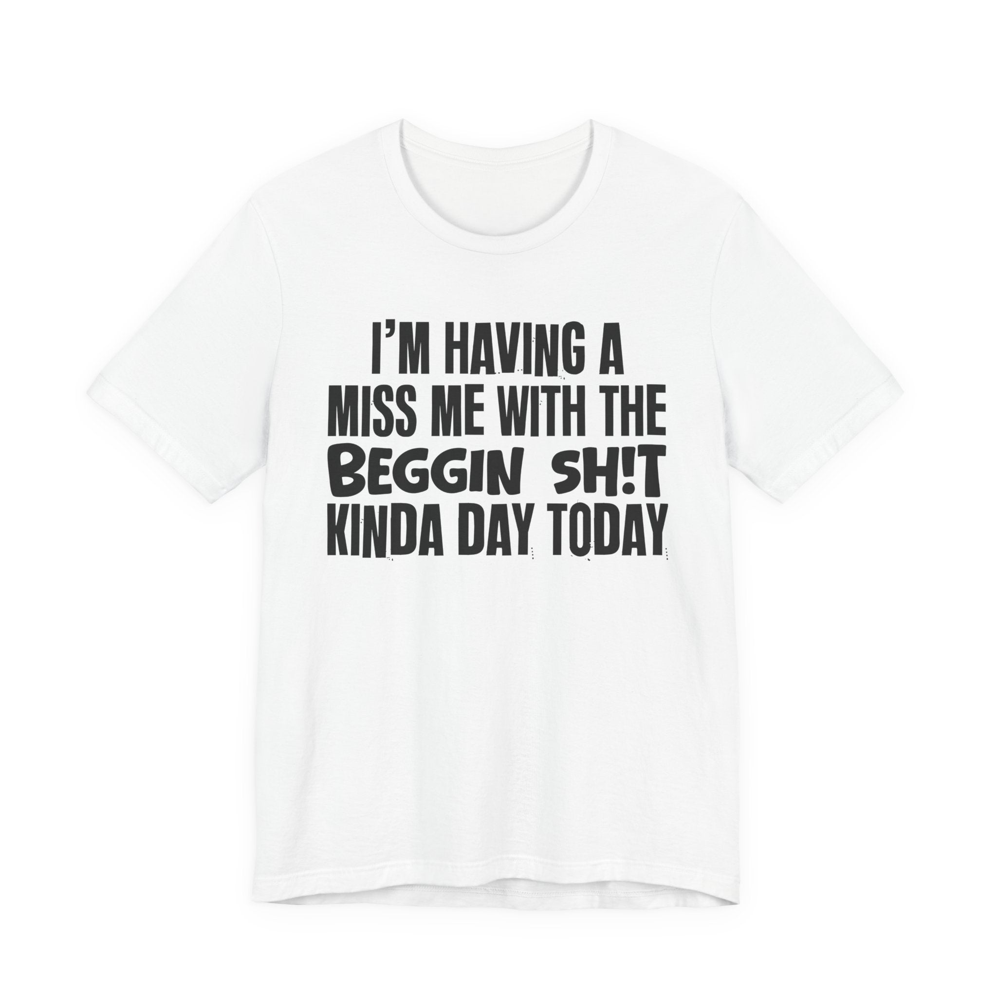 I'm Having A Miss Me With The Beggin Shit Kinda Day Today - Humorous Bold Mood T-Shirt