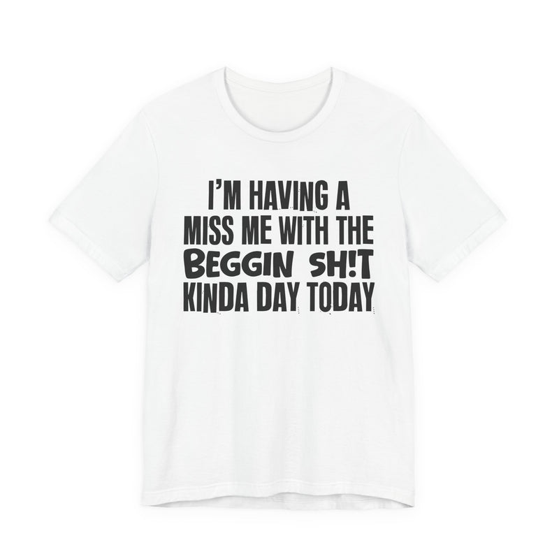 I'm Having A Miss Me With The Beggin Shit Kinda Day Today — Humorous Bold Mood T-Shirt