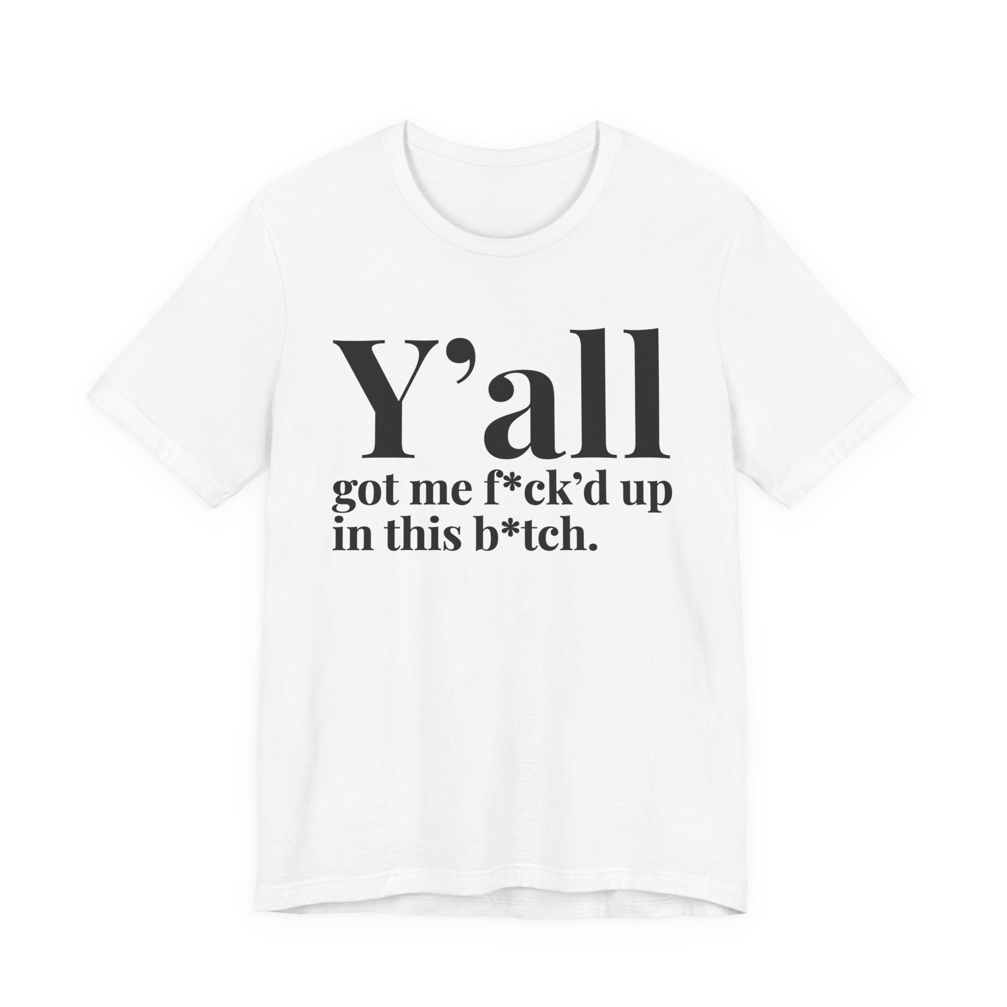Y'all Got Me Fuck'd Up In This Bitch T-Shirt