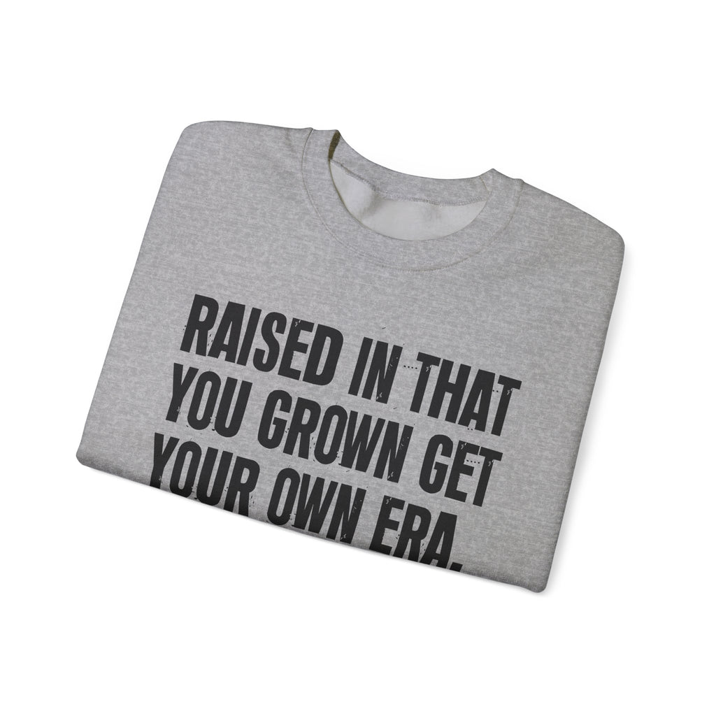 Raised In That You Grown Get Your Own Era - Funny Back In The Days Sweatshirt