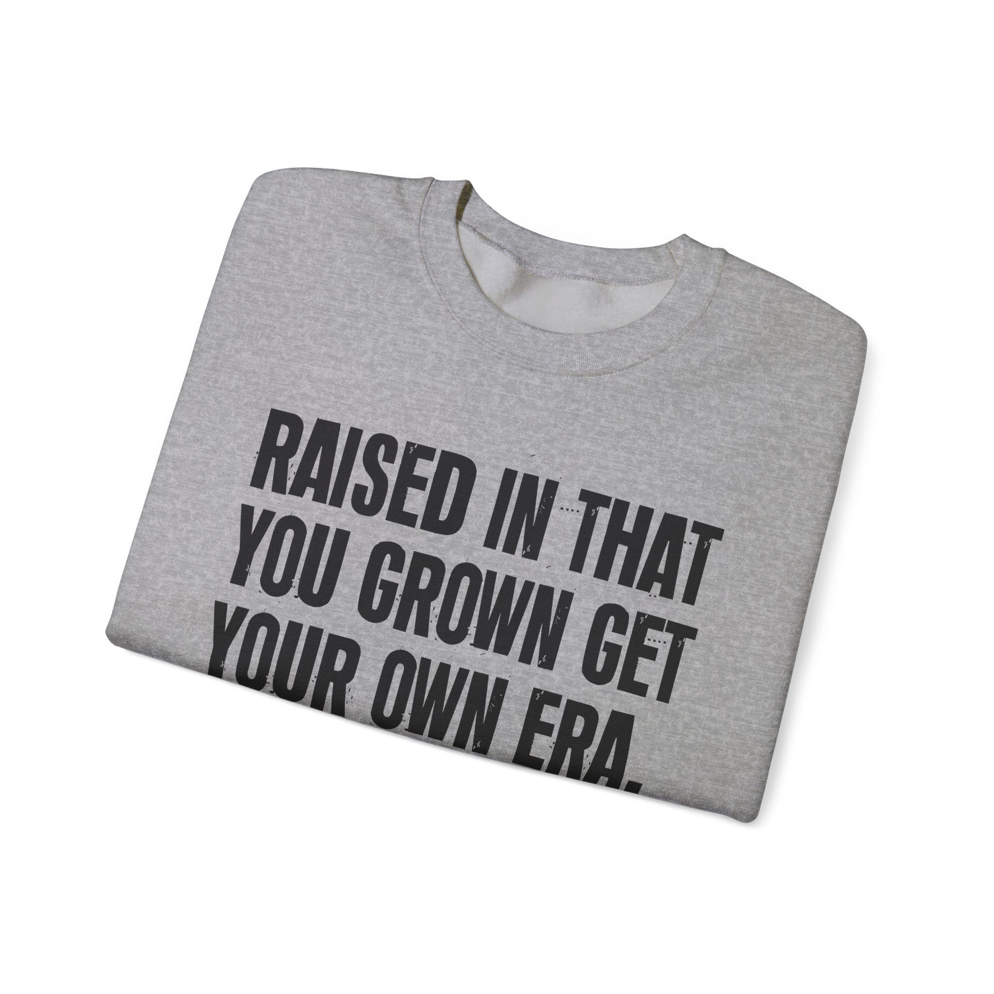 Raised In That You Grown Get Your Own Era - Funny Back In The Days Sweatshirt
