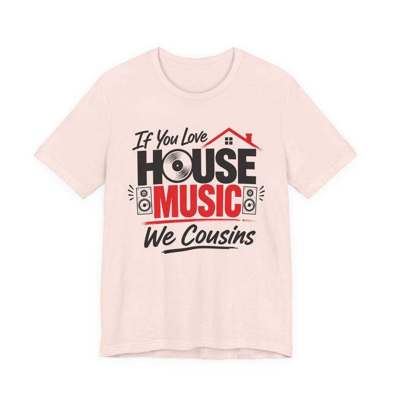 If You Love House Music We Cousins — House Music Lovers T-shirt