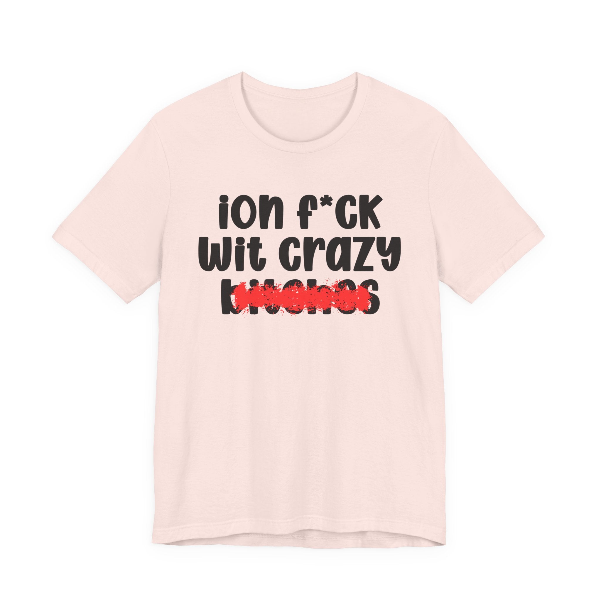 ION (I Don't) FUCK WITH CRAZY BITCHES — Bold Sarcastic Graphic T-Shirt