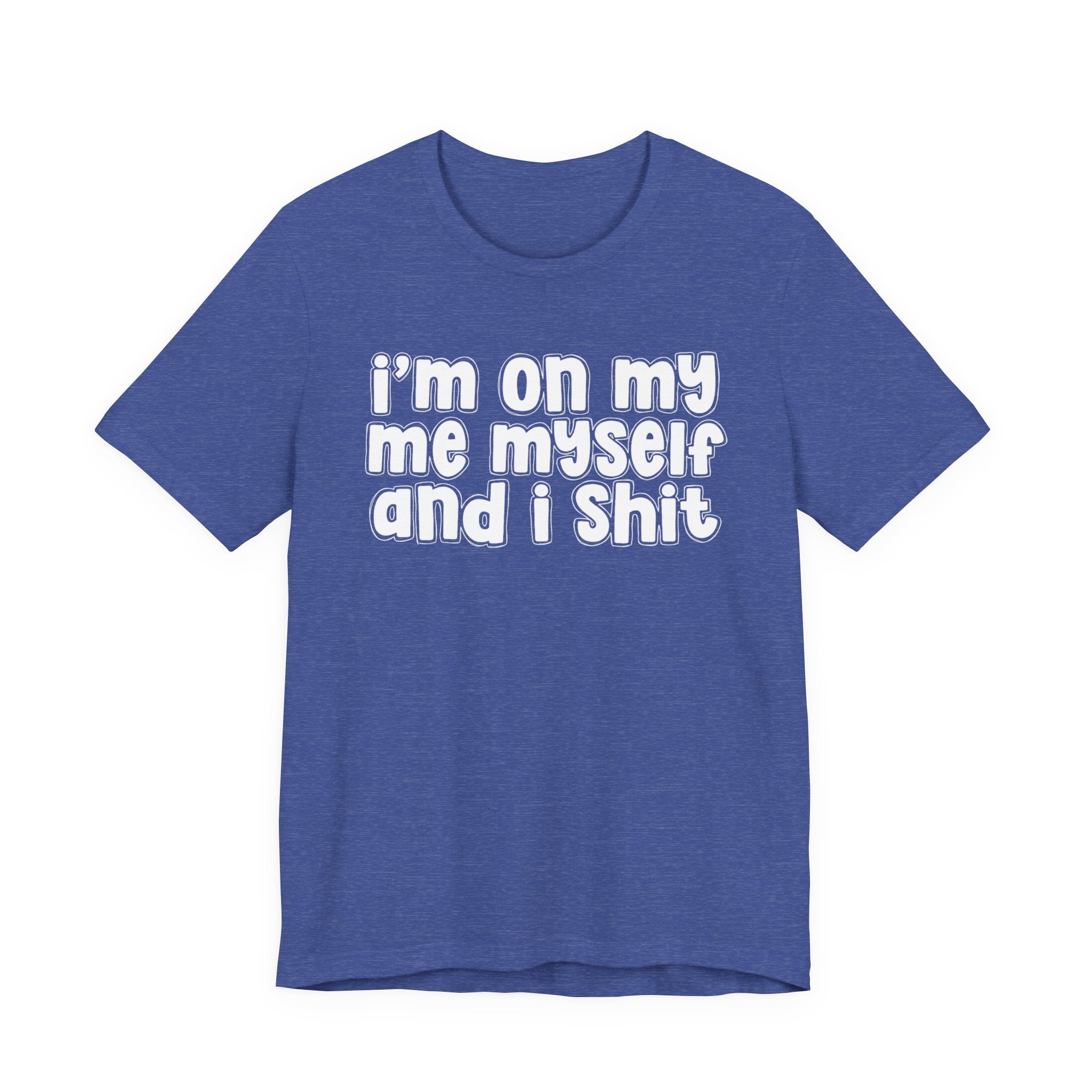 i'm on my me myself and i shit - Funny Declaration T-Shirt