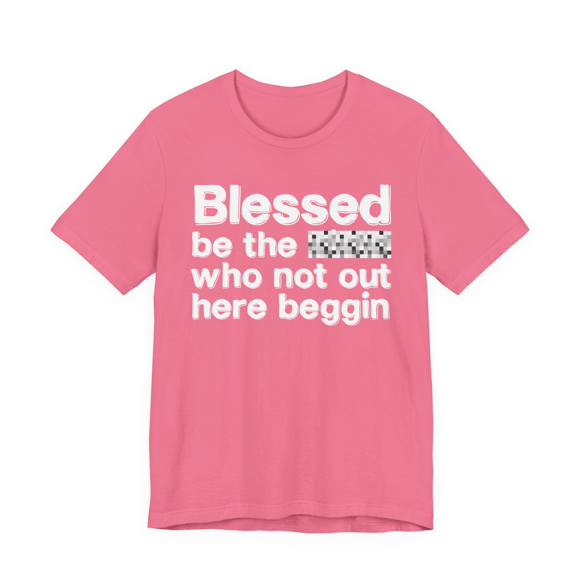 Blessed Be The [Censored] Who Not Out Here Beggin' - Funny Inspirational Graphic Tee