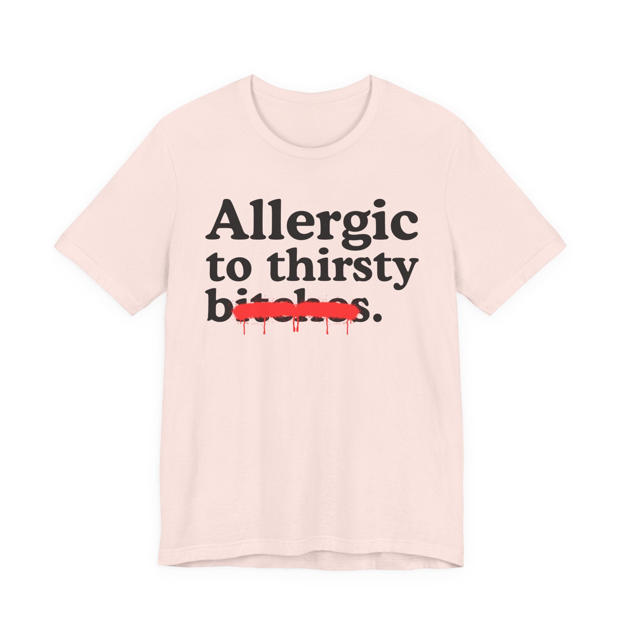 Allergic To Thirsty Bitches — Sarcastic Sassy Statement T-Shirt