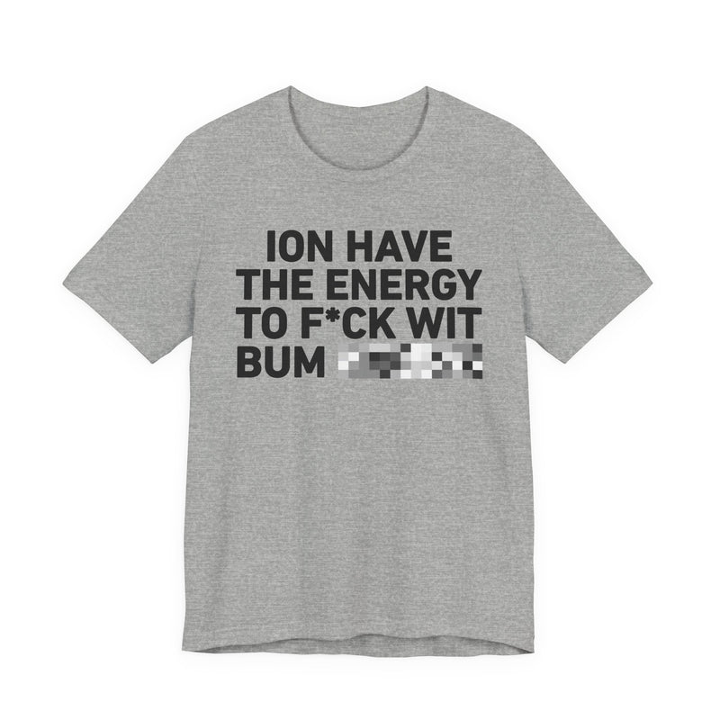 I Don’t Have the Energy to Fuck Wit Bum (Bitches/Niggas) - Funny Energy Statement T-Shirt