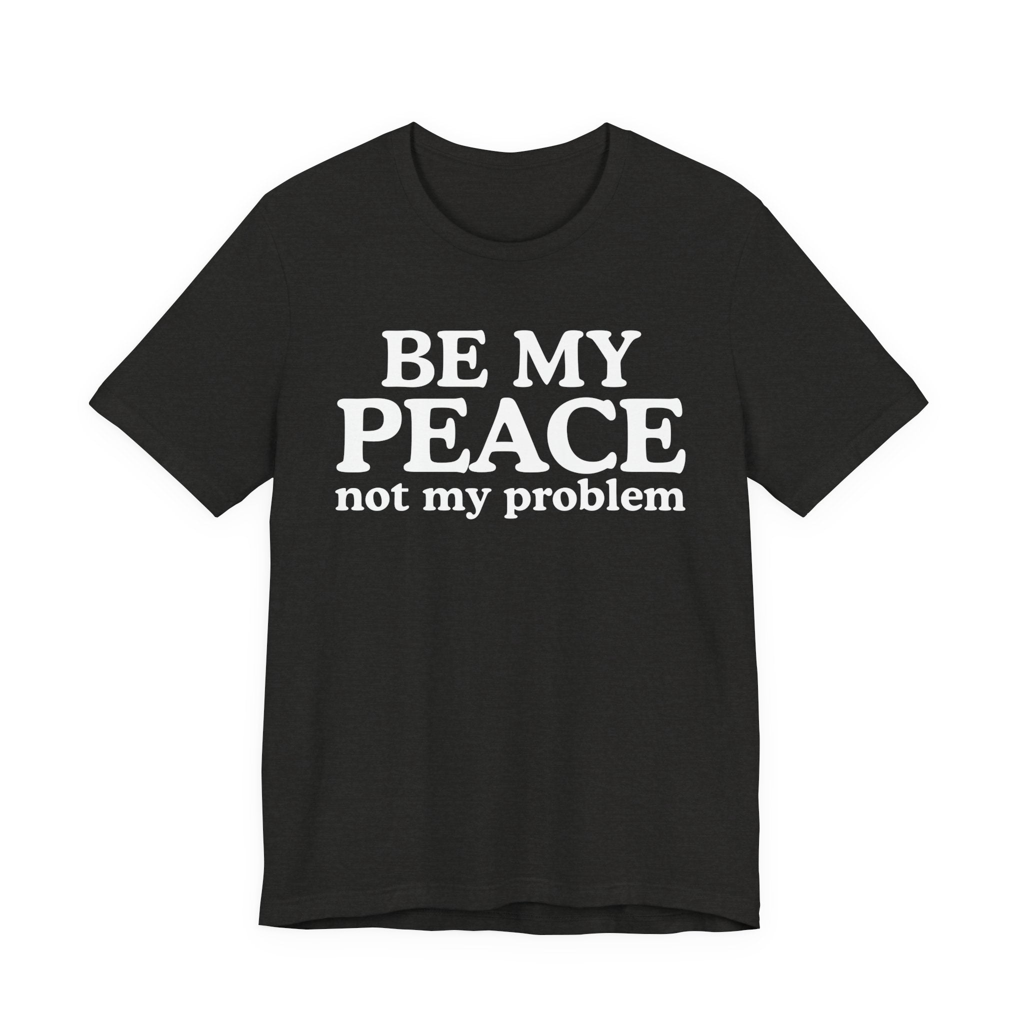 Be My Peace Not My Problem T-Shirt — Peaceful Message Tee