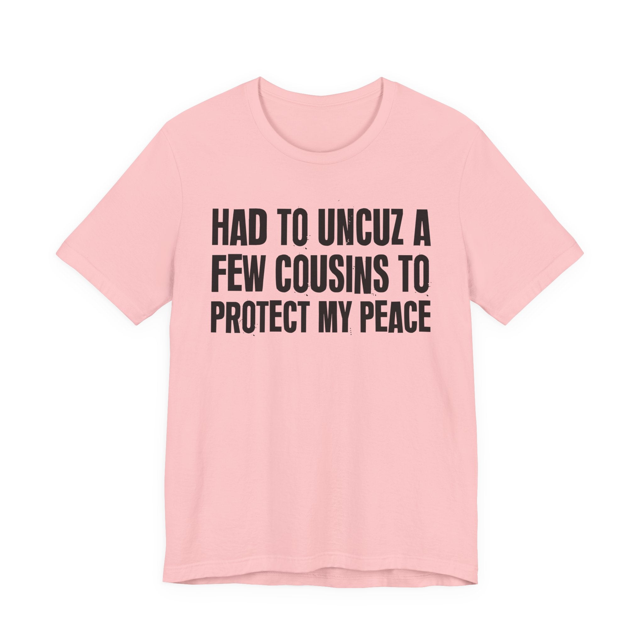 Had To Uncuz A Few Cousins To Protect My Peace- Tee Shirt