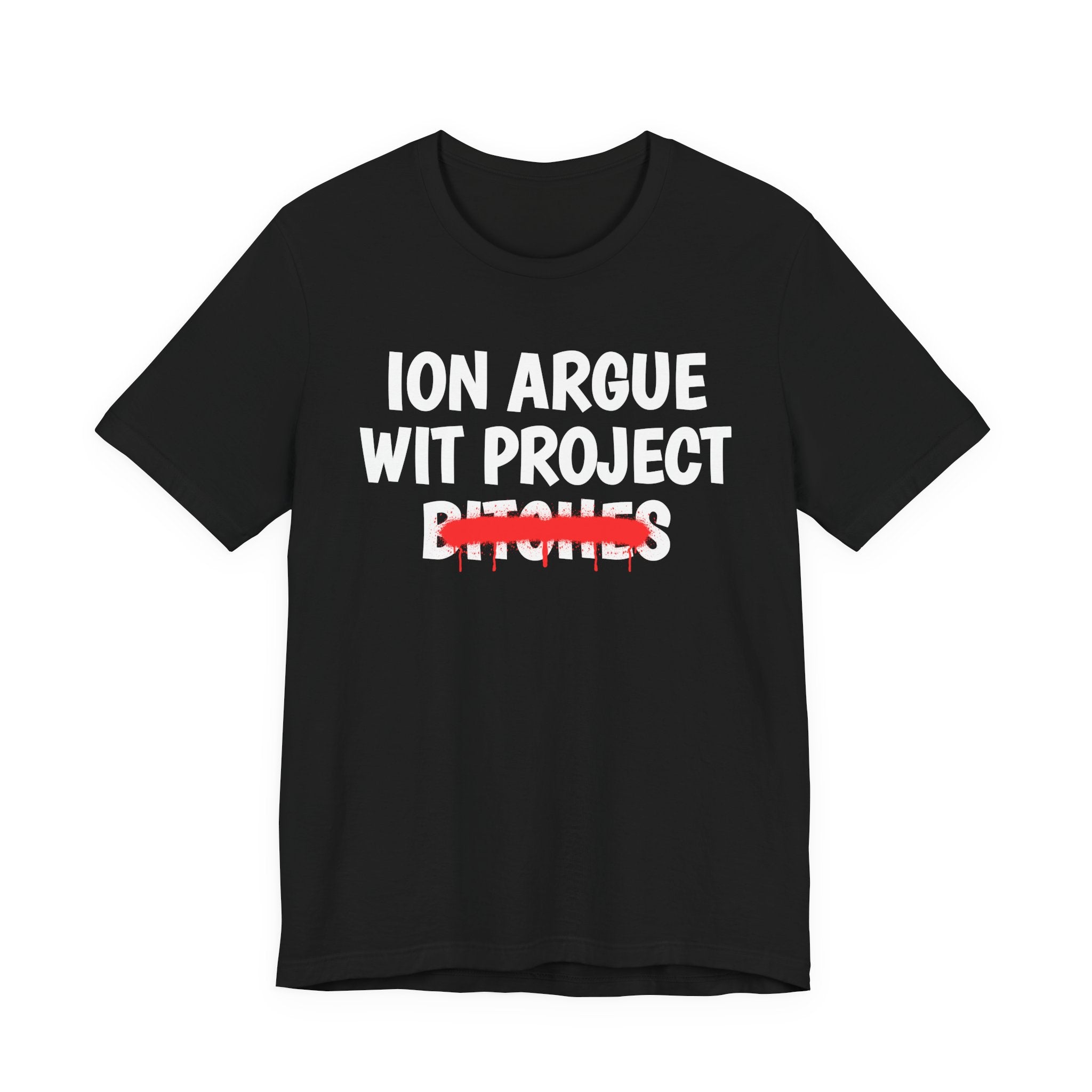 ION (I Don't) Argue Wit Project Bitches — Funny Statement T-Shirt