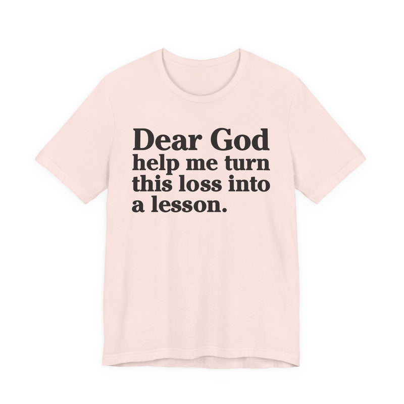 Dear God Help Me Turn This Loss Into A Lesson — Positive Christian T-Shirt