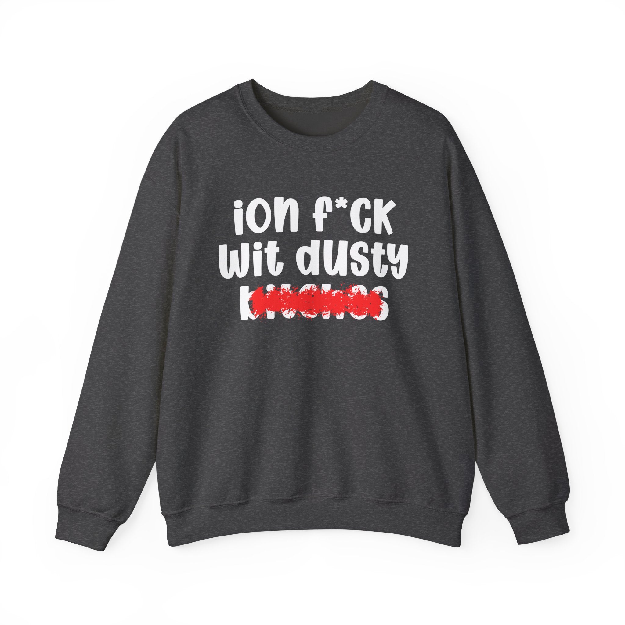 ION (I Don't) FUCK WIT DUSTY BITCHES — Bold Sarcastic Sweatshirt