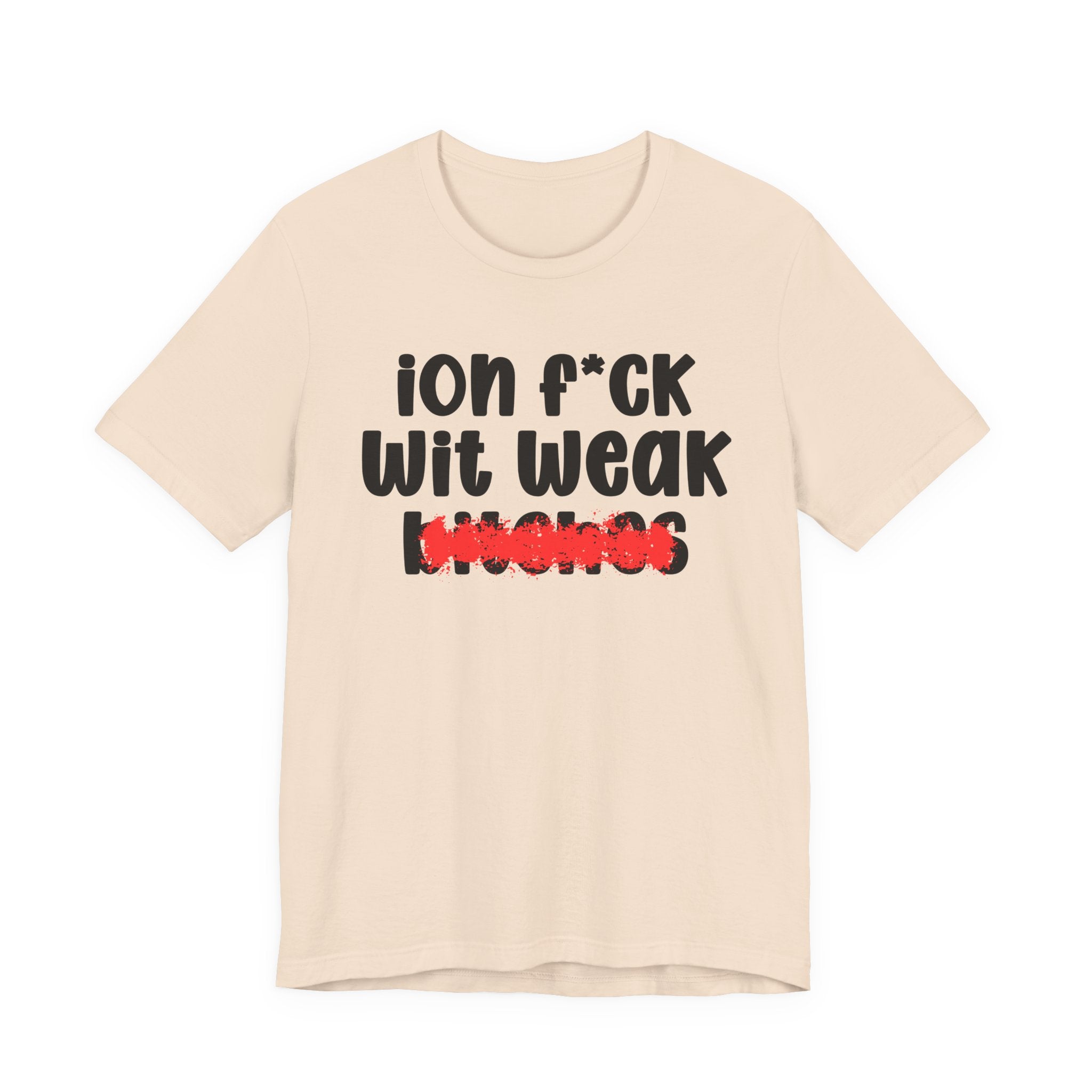 ION (I Don't) FUCK WIT WEAK BITCHES — Bold Sarcastic Graphic T-Shirt