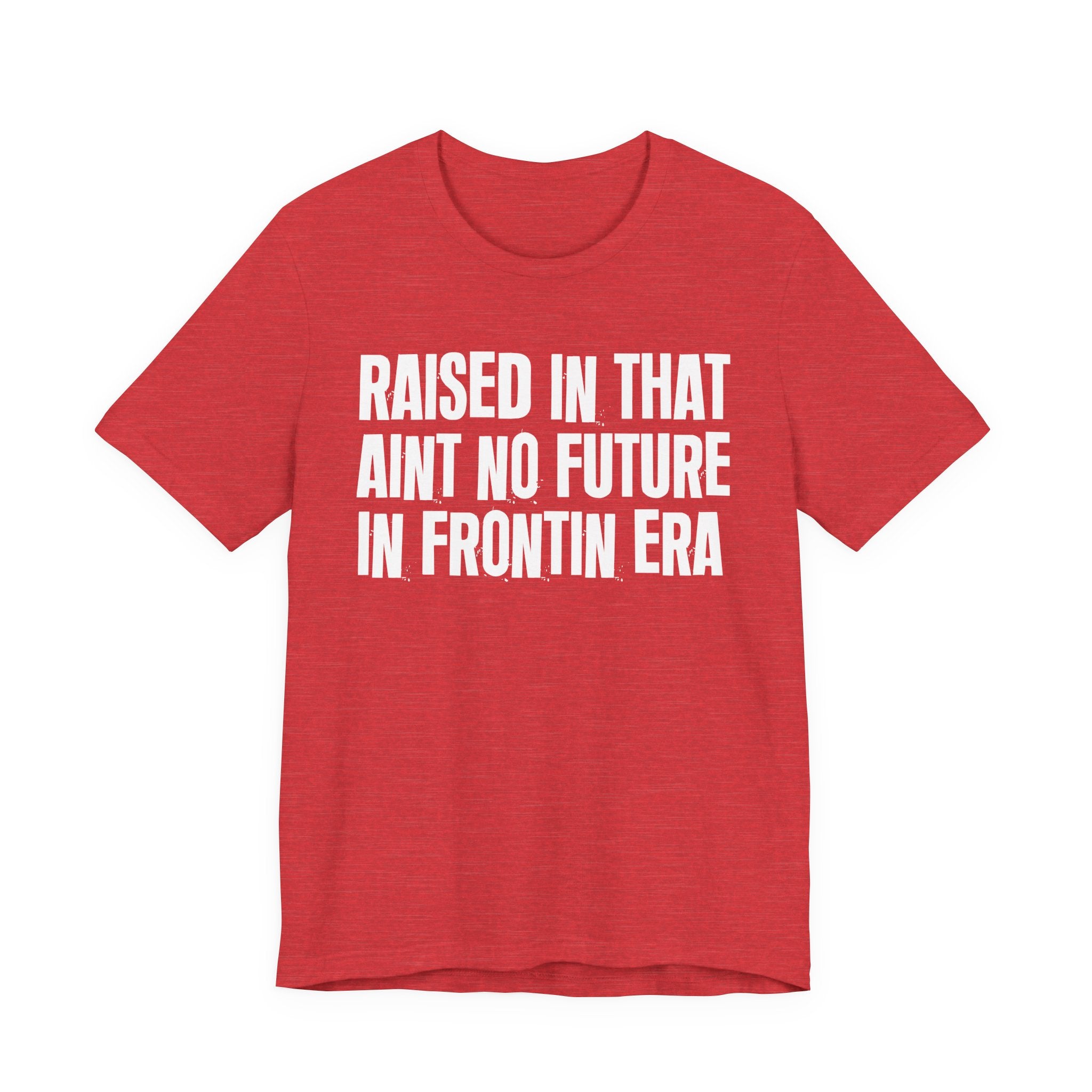 Raised In That Ain't No Future In Frontin Era Tee — Humorous Growing Up Graphic T-Shirt