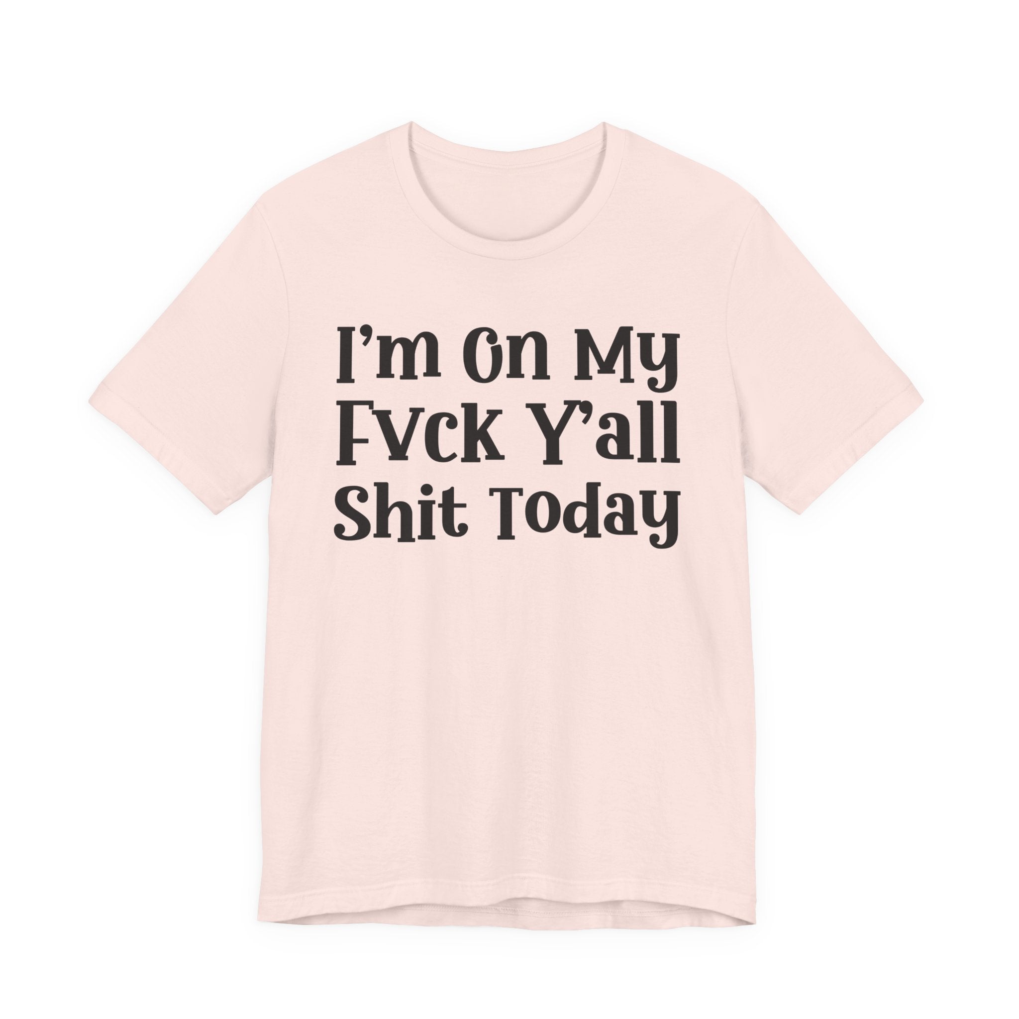 I'm On My Fuck Y'all Shit Today T- shirt