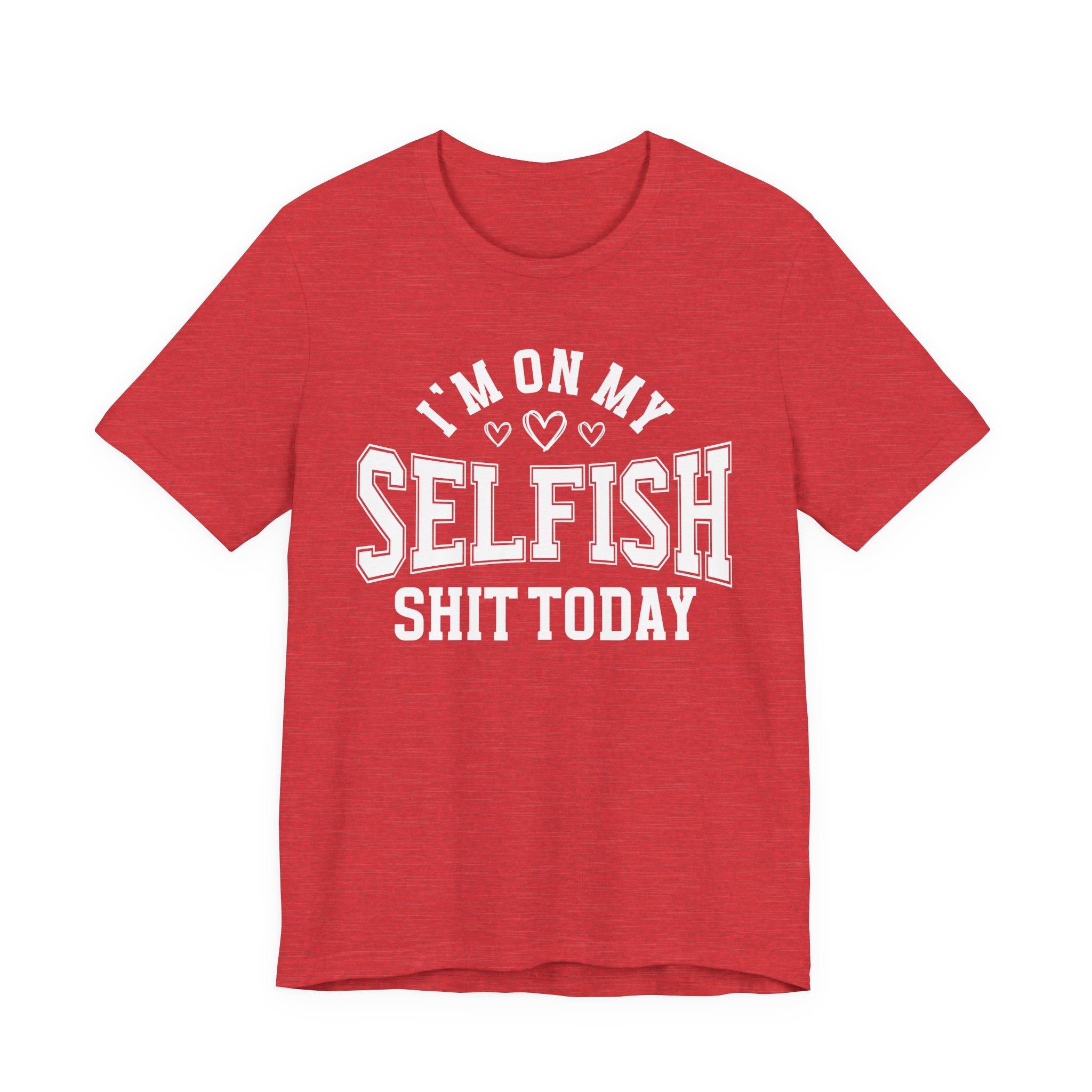 I'm On My Selfish Shit Today - T-shirt