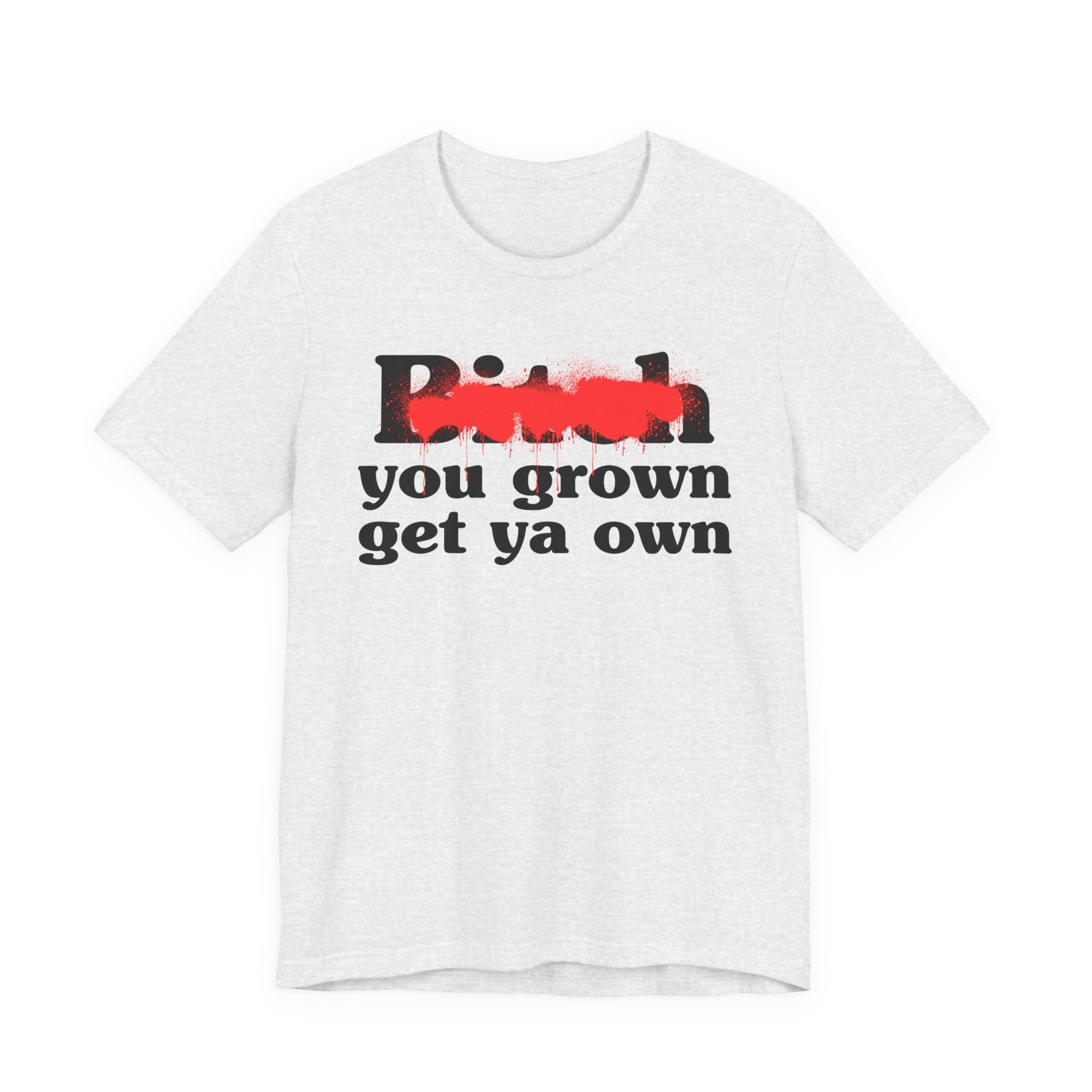 Bitch You Grown Get Ya Own - Sassy Adult Humor T‑Shirt