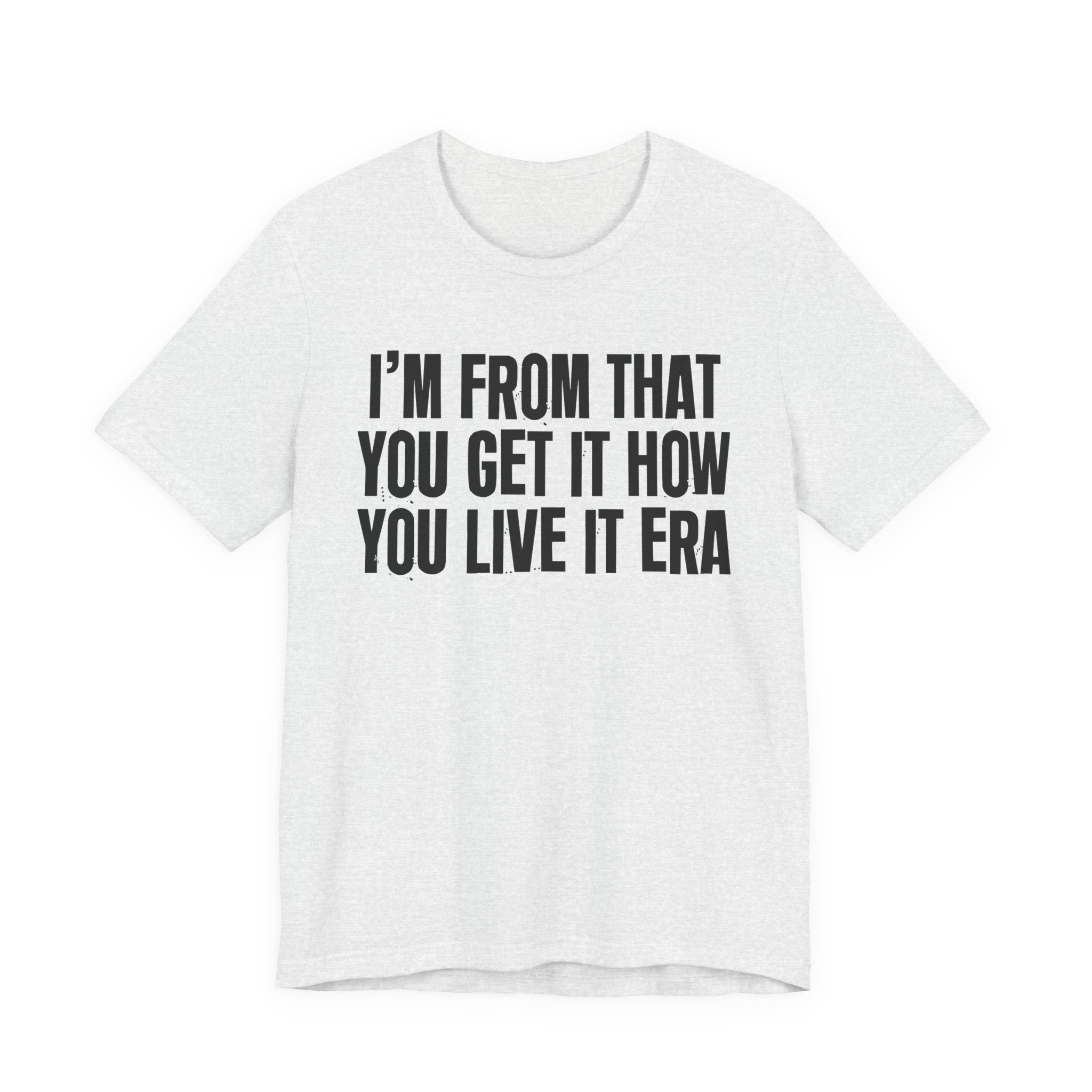 I'm From That You Get It How You Live It Era - Funny Growing Up Tee