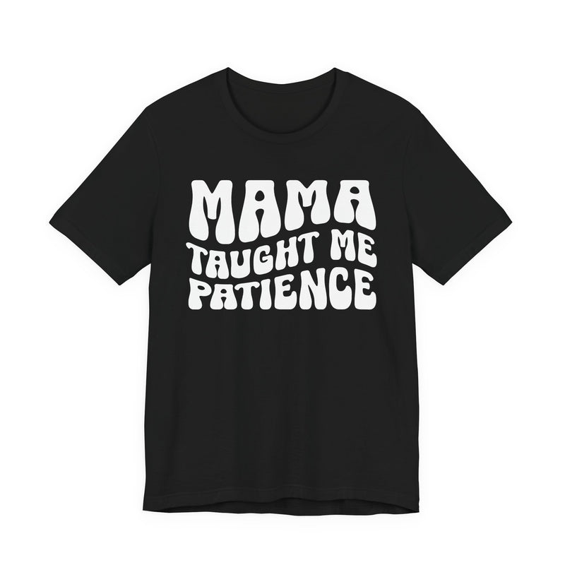 Mama Taught Me Patience — T-Shirt front view: MAMA TAUGHT ME PATIENCE in bold statement lettering. Street Talk Designs mama statement apparel.