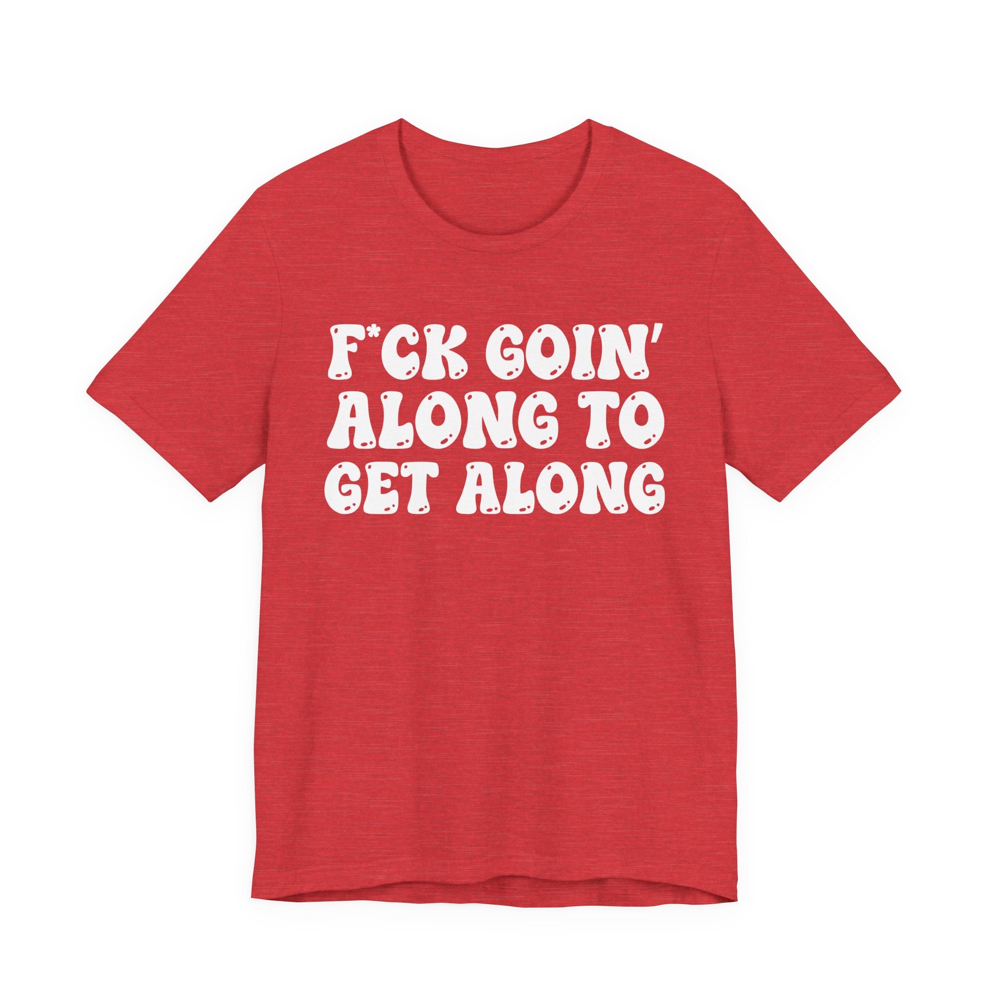 Fuck Goin' Along To Get Along — Bold Statement T‑Shirt
