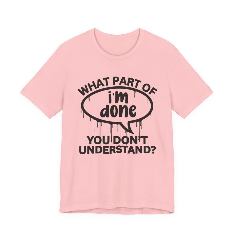 What Part of I'M DONE You Don't Understand? T-Shirt